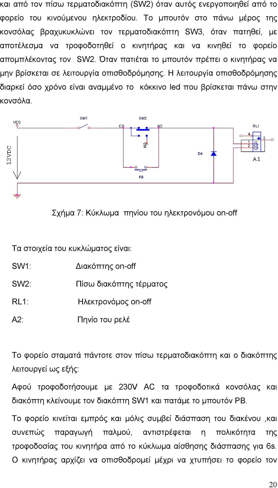 Όταν πατιέται το µπουτόν πρέπει ο κινητήρας να µην βρίσκεται σε λειτουργία οπισθοδρόµησης. Η λειτουργία οπισθοδρόµησης διαρκεί όσο χρόνο είναι αναµµένο το κόκκινο led που βρίσκεται πάνω στην κονσόλα.