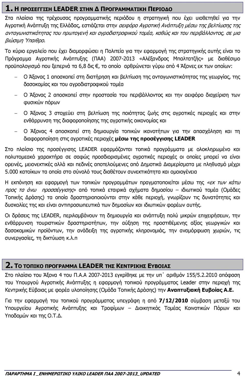 Το κύριο εργαλείο που έχει διαµορφώσει η Πολιτεία για την εφαρµογή της στρατηγικής αυτής είναι το Πρόγραµµα Αγροτικής Ανάπτυξης (ΠΑΑ) 2007-2013 «Αλέξανδρος Μπαλτατζής» µε διαθέσιµο προϋπολογισµό που