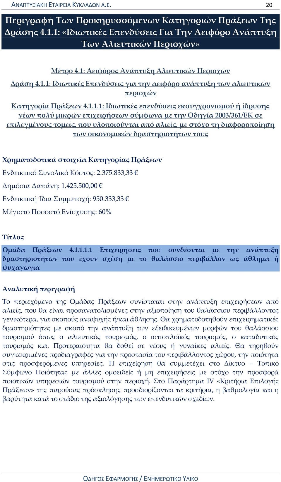 νέων πολύ μικρών επιχειρήσεων σύμφωνα με την Οδηγία 2003/361/ΕΚ σε επιλεγμένους τομείς, που υλοποιούνται από αλιείς, με στόχο τη διαφοροποίηση των οικονομικών δραστηριοτήτων τους Χρηματοδοτικά