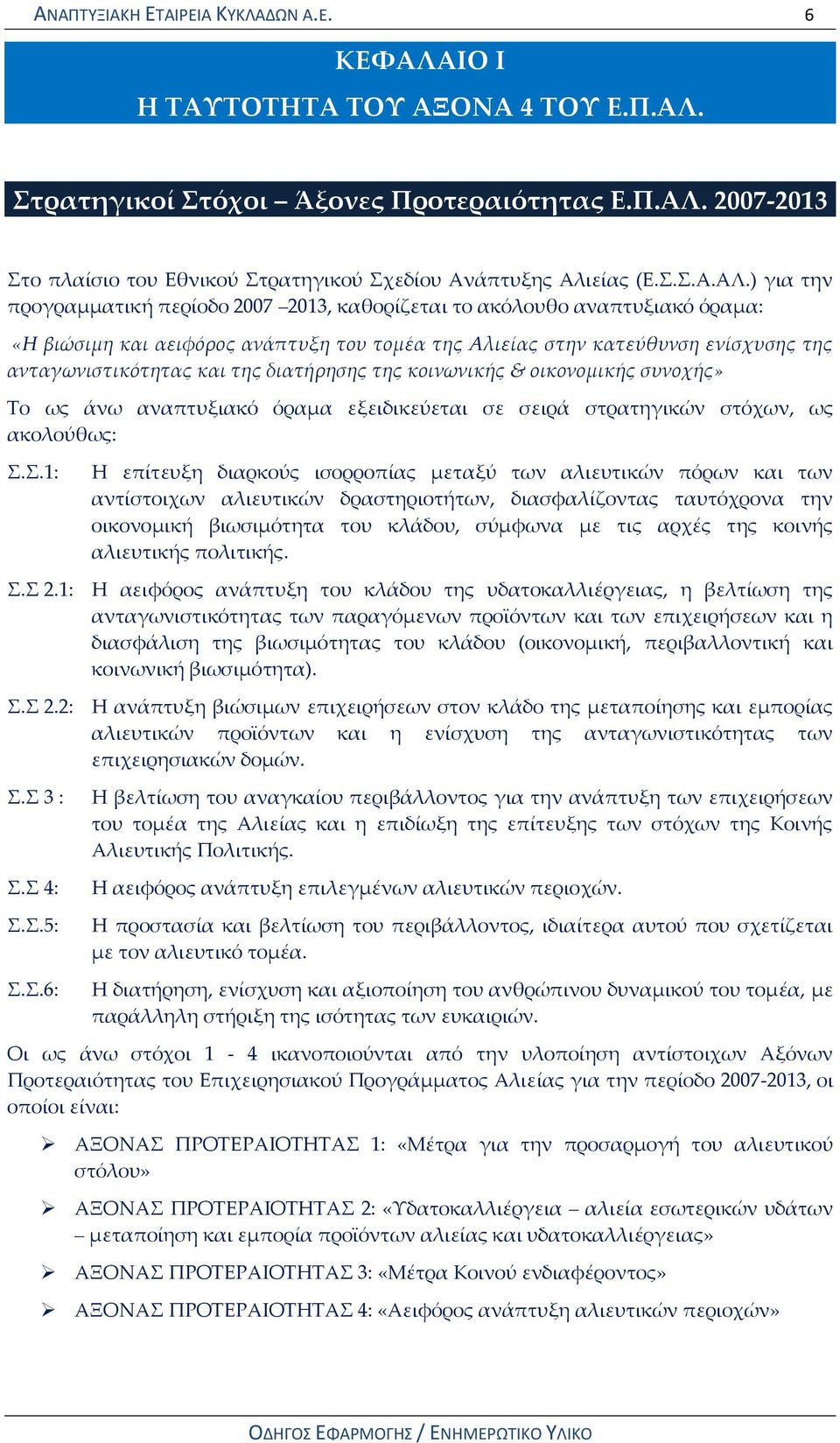 ) για την προγραμματική περίοδο 2007 2013, καθορίζεται το ακόλουθο αναπτυξιακό όραμα: «Η βιώσιμη και αειφόρος ανάπτυξη του τομέα της Αλιείας στην κατεύθυνση ενίσχυσης της ανταγωνιστικότητας και της