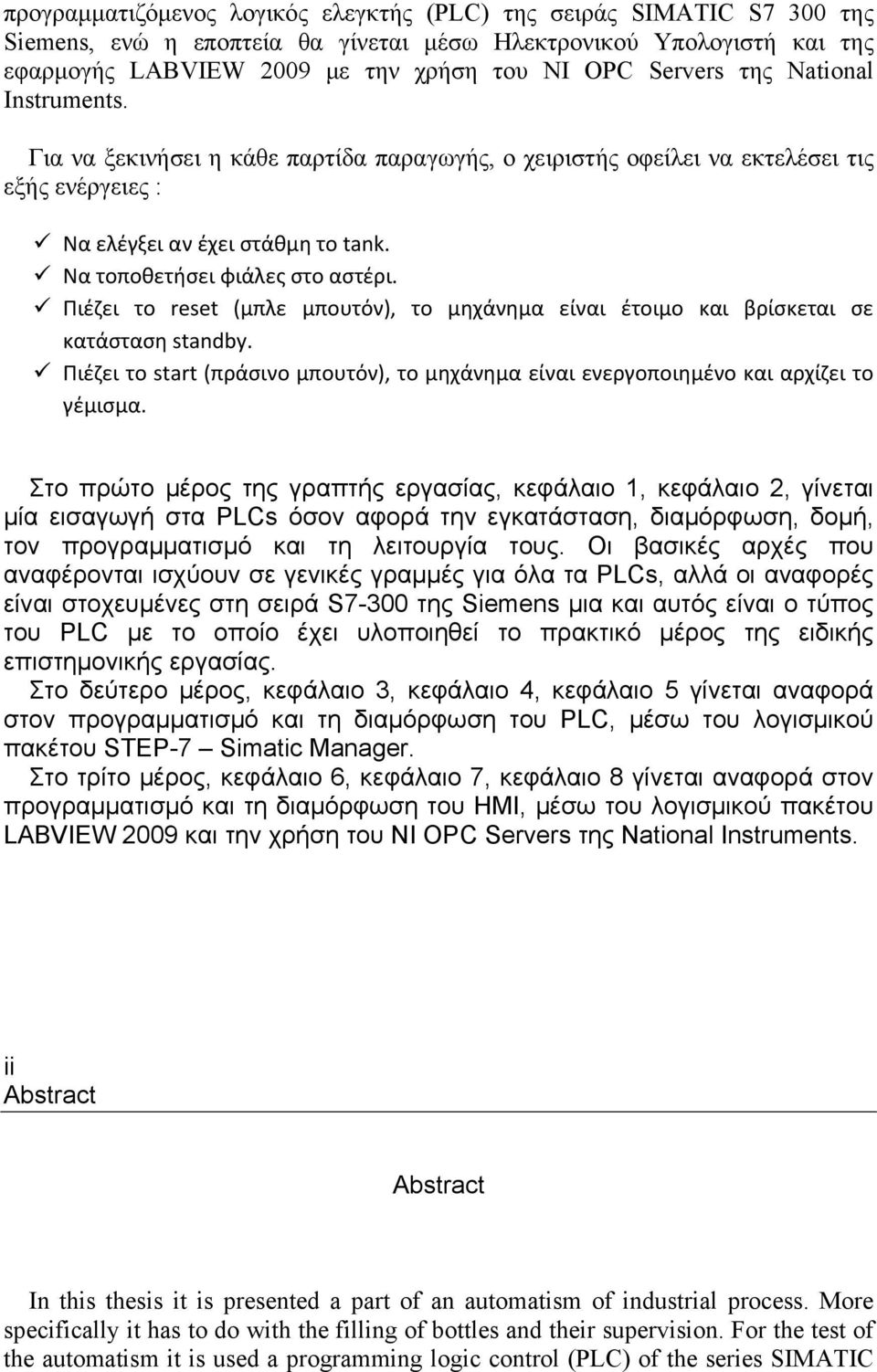 Πιέζει το reset (μπλε μπουτόν), το μηχάνημα είναι έτοιμο και βρίσκεται σε κατάσταση standby. Πιέζει το start (πράσινο μπουτόν), το μηχάνημα είναι ενεργοποιημένο και αρχίζει το γέμισμα.