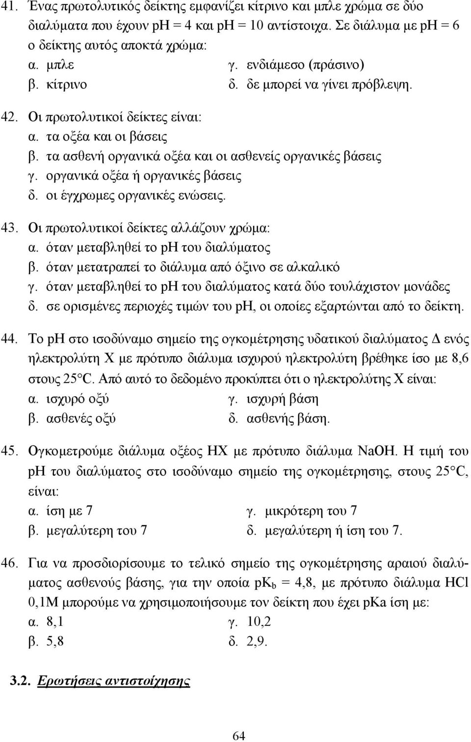 οργανικά οξέα ή οργανικές βάσεις δ. οι έγχρωµες οργανικές ενώσεις. 43. Οι πρωτολυτικοί δείκτες αλλάζουν χρώµα: α. όταν µεταβληθεί το ph του διαλύµατος β.