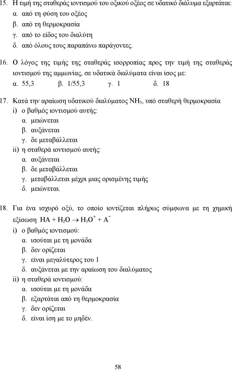 Κατά την αραίωση υδατικού διαλύµατος ΝΗ 3, υπό σταθερή θερµοκρασία i) ο βαθµός ιοντισµού αυτής: α. µειώνεται β. αυξάνεται γ. δε µεταβάλλεται ii) η σταθερά ιοντισµού αυτής: α. αυξάνεται β.