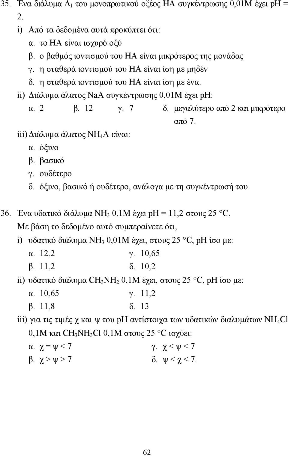 ii) ιάλυµα άλατος ΝaA συγκέντρωσης 0,01Μ έχει ph: α. 2 β. 12 γ. 7 δ. µεγαλύτερο από 2 και µικρότερο από 7. iii) ιάλυµα άλατος ΝΗ 4 Α είναι: α. όξινο β. βασικό γ. ουδέτερο δ.