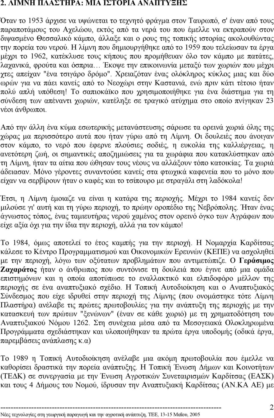 Η λίµνη που δηµιουργήθηκε από το 1959 που τελείωσαν τα έργα µέχρι το 1962, κατέκλυσε τους κήπους που προµήθευαν όλο τον κάµπο µε πατάτες, λαχανικά, φρούτα και όσπρια Έκοψε την επικοινωνία µεταξύ των