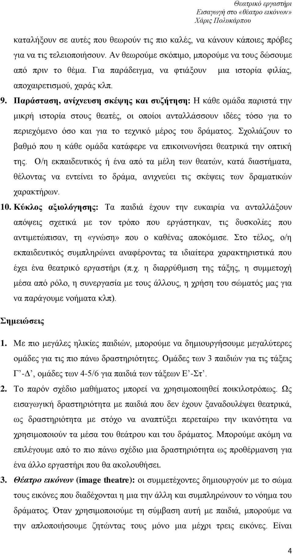 Παράσταση, ανίχνευση σκέψης και συζήτηση: Η κάθε ομάδα παριστά την μικρή ιστορία στους θεατές, οι οποίοι ανταλλάσσουν ιδέες τόσο για το περιεχόμενο όσο και για το τεχνικό μέρος του δράματος.