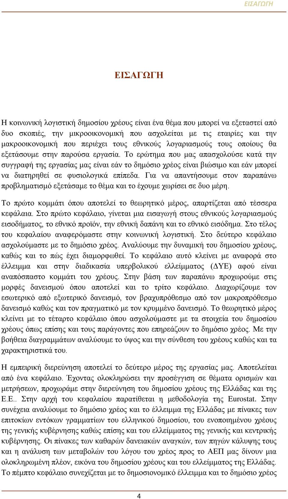 Το ερώτημα που μας απασχολούσε κατά την συγγραφή της εργασίας μας είναι εάν το δημόσιο χρέος είναι βιώσιμο και εάν μπορεί να διατηρηθεί σε φυσιολογικά επίπεδα.