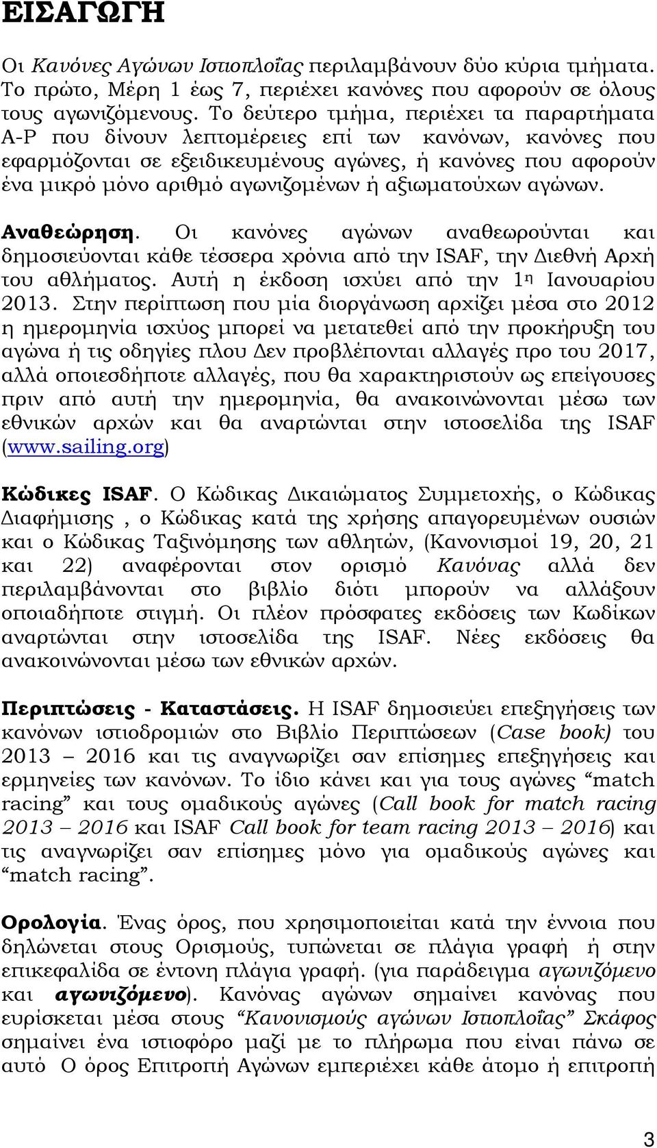 αξιωματούχων αγώνων. Αναθεώρηση. Οι κανόνες αγώνων αναθεωρούνται και δημοσιεύονται κάθε τέσσερα χρόνια από την ISAF, την Διεθνή Αρχή του αθλήματος. Αυτή η έκδοση ισχύει από την 1 η Ιανουαρίου 2013.
