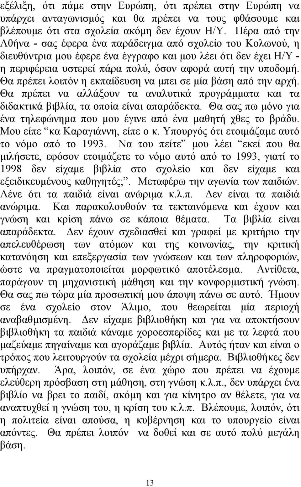 Θα πρέπει λοιπόν η εκπαίδευση να µπει σε µία βάση από την αρχή. Θα πρέπει να αλλάξουν τα αναλυτικά προγράµµατα και τα διδακτικά βιβλία, τα οποία είναι απαράδεκτα.