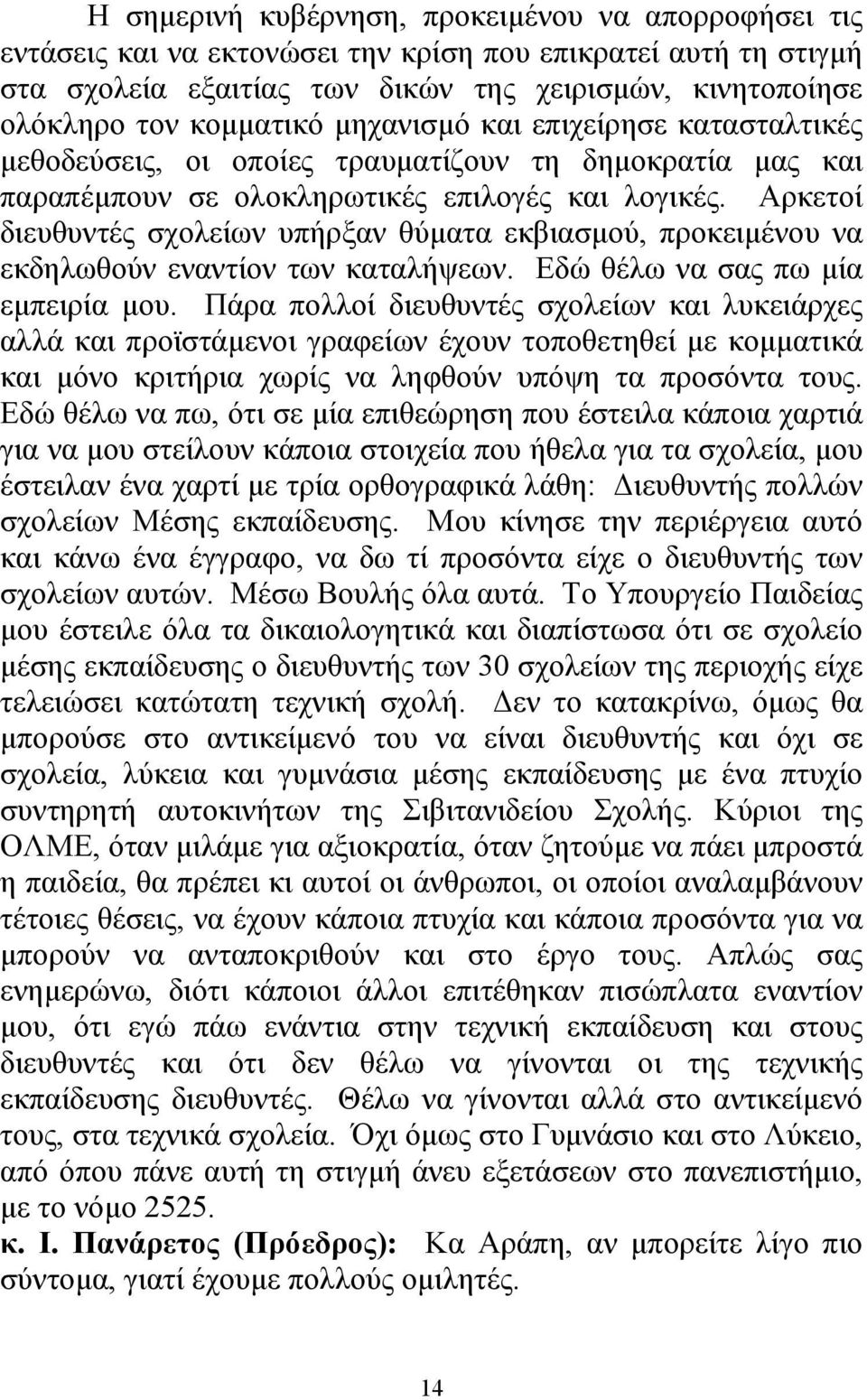 Αρκετοί διευθυντές σχολείων υπήρξαν θύµατα εκβιασµού, προκειµένου να εκδηλωθούν εναντίον των καταλήψεων. Εδώ θέλω να σας πω µία εµπειρία µου.