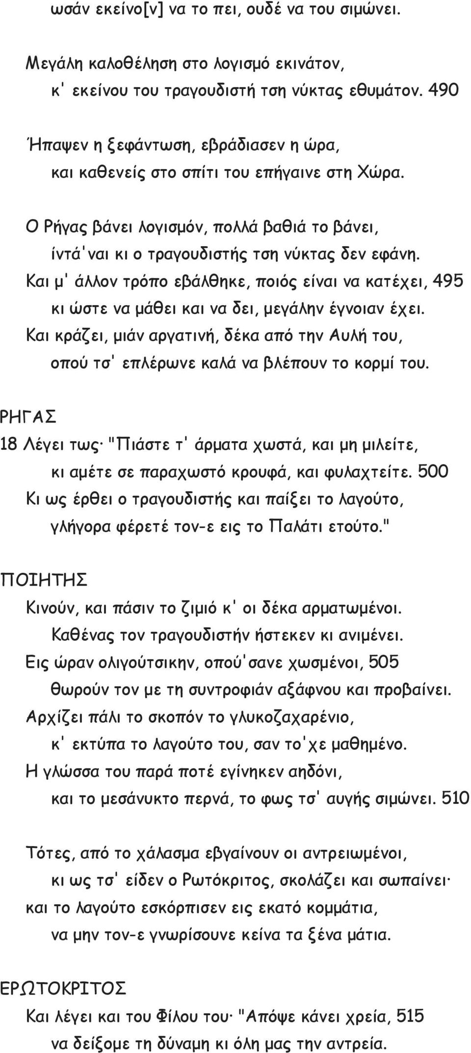 Και μ' άλλον τρόπο εβάλθηκε, ποιός είναι να κατέχει, 495 κι ώστε να μάθει και να δει, μεγάλην έγνοιαν έχει.