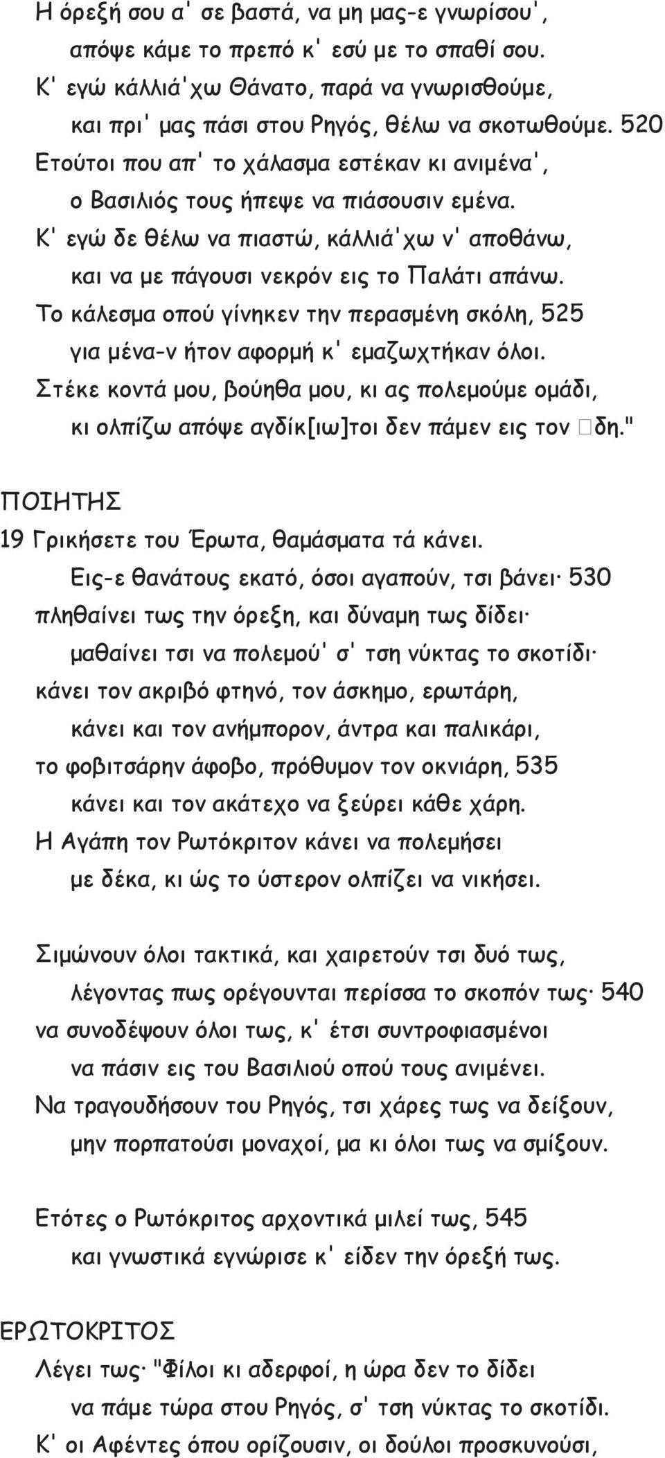 Το κάλεσμα οπού γίνηκεν την περασμένη σκόλη, 525 για μένα-ν ήτον αφορμή κ' εμαζωχτήκαν όλοι. Στέκε κοντά μου, βούηθα μου, κι ας πολεμούμε ομάδι, κι ολπίζω απόψε αγδίκ[ιω]τοι δεν πάμεν εις τον δη.