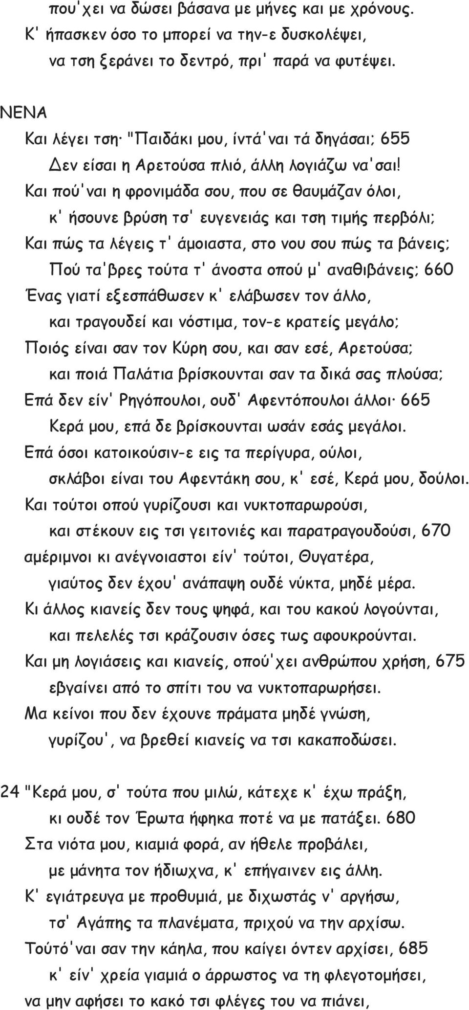 Και πού'ναι η φρονιμάδα σου, που σε θαυμάζαν όλοι, κ' ήσουνε βρύση τσ' ευγενειάς και τση τιμής περβόλι; Και πώς τα λέγεις τ' άμοιαστα, στο νου σου πώς τα βάνεις; Πού τα'βρες τούτα τ' άνοστα οπού μ'