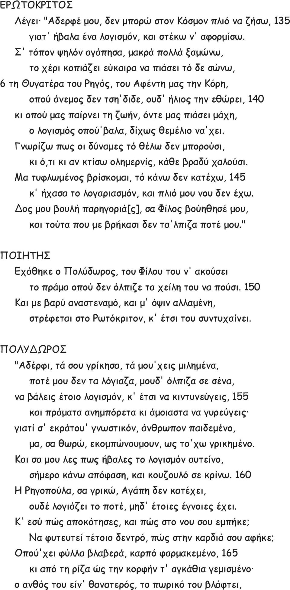 οπού μας παίρνει τη ζωήν, όντε μας πιάσει μάχη, ο λογισμός οπού'βαλα, δίχως θεμέλιο να'χει. Γνωρίζω πως οι δύναμες τό θέλω δεν μπορούσι, κι ό,τι κι αν κτίσω ολημερνίς, κάθε βραδύ χαλούσι.