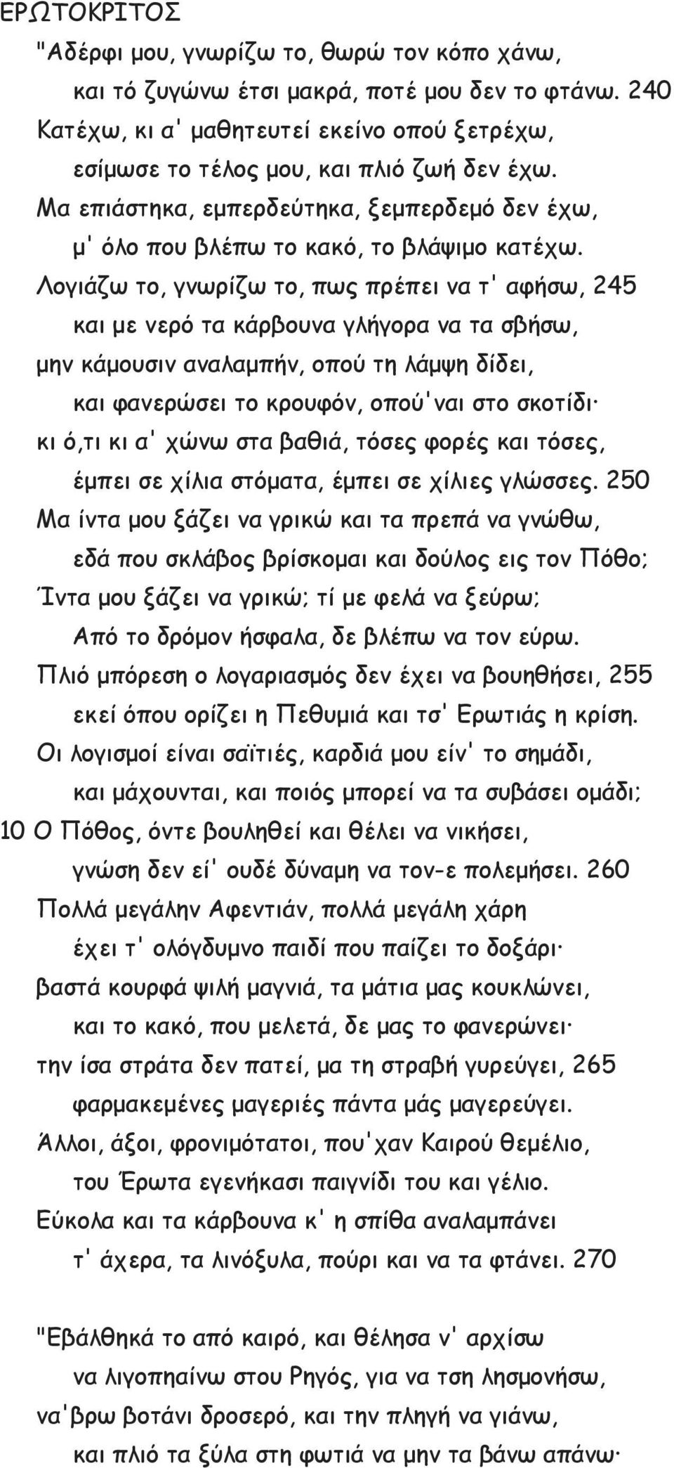 Λογιάζω το, γνωρίζω το, πως πρέπει να τ' αφήσω, 245 και με νερό τα κάρβουνα γλήγορα να τα σβήσω, μην κάμουσιν αναλαμπήν, οπού τη λάμψη δίδει, και φανερώσει το κρουφόν, οπού'ναι στο σκοτίδι κι ό,τι κι