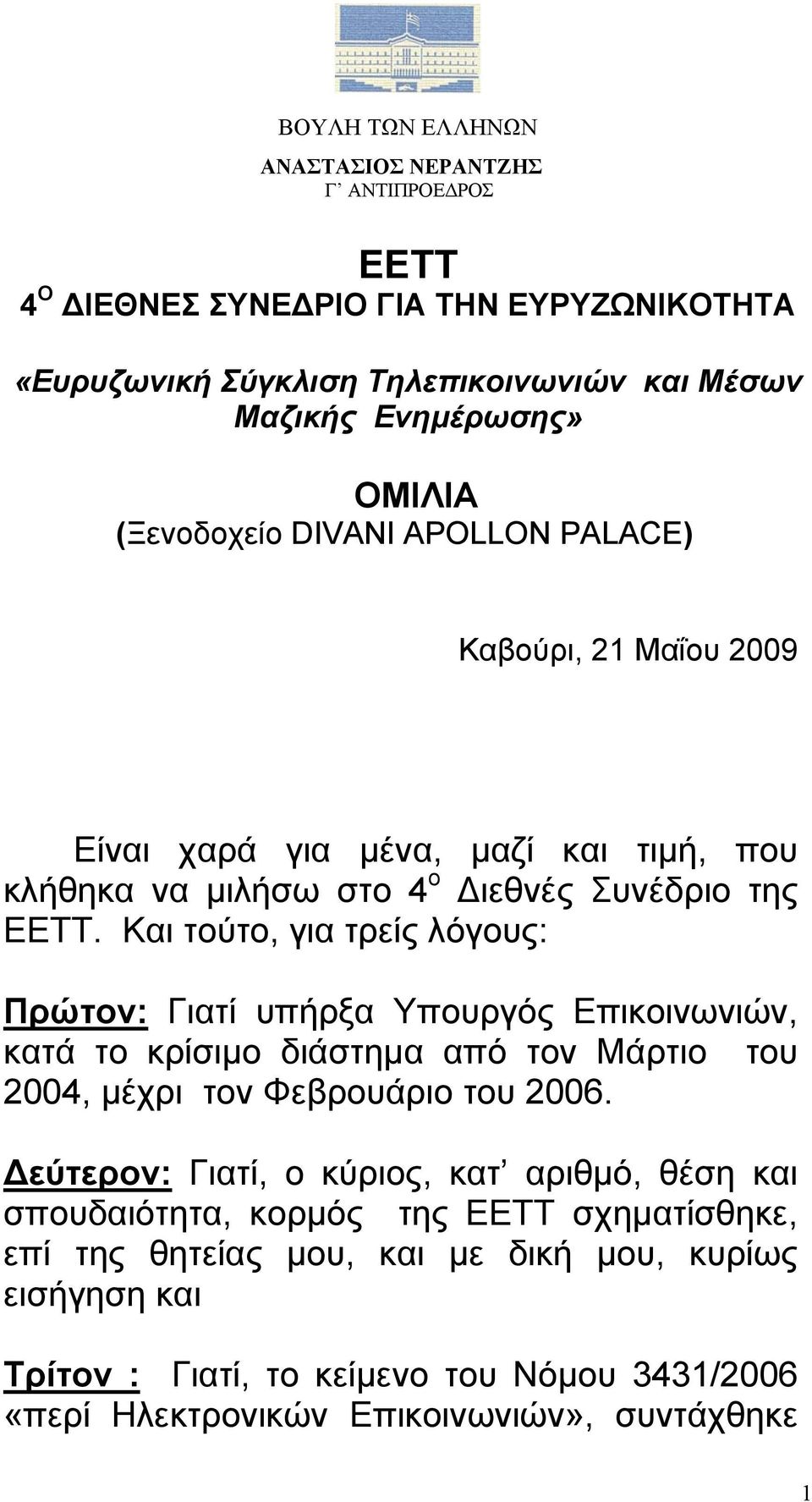 Και τούτο, για τρείς λόγους: Πρώτον: Γιατί υπήρξα Υπουργός Επικοινωνιών, κατά το κρίσιμο διάστημα από τον Μάρτιο του 2004, μέχρι τον Φεβρουάριο του 2006.