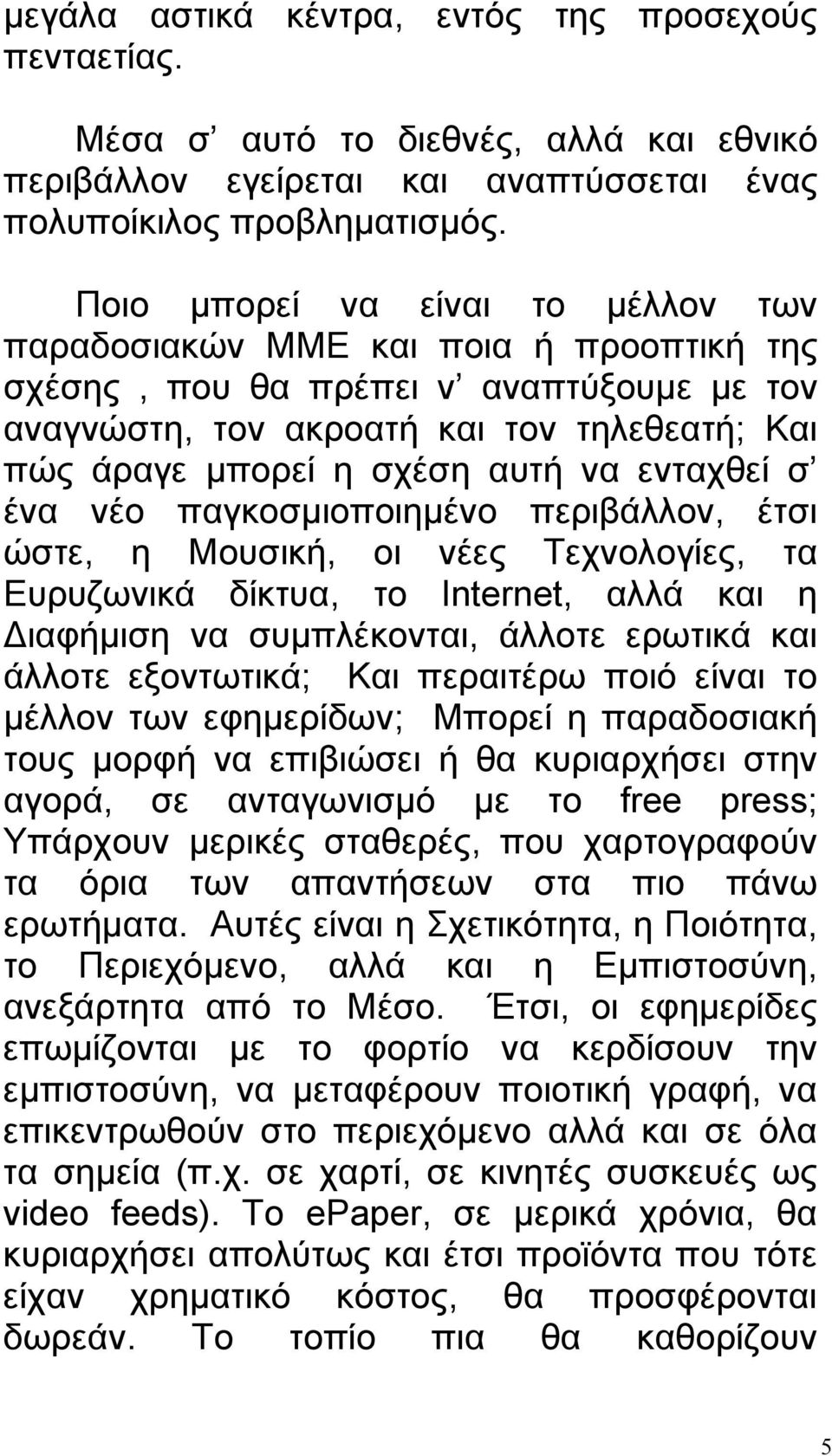 ενταχθεί σ ένα νέο παγκοσμιοποιημένο περιβάλλον, έτσι ώστε, η Μουσική, οι νέες Τεχνολογίες, τα Ευρυζωνικά δίκτυα, το Ιnternet, αλλά και η Διαφήμιση να συμπλέκονται, άλλοτε ερωτικά και άλλοτε