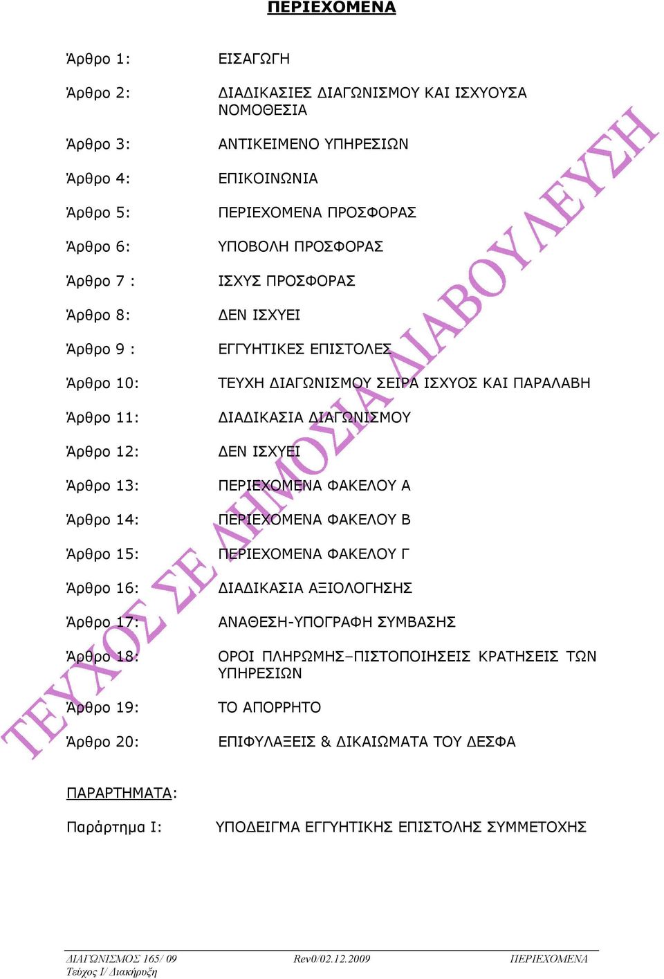 ΔIΑΓΩΝIΣΜΟΥ ΣΕIΡΑ IΣΧΥΟΣ ΚΑΙ ΠΑΡΑΛΑΒΗ ΔIΑΔIΚΑΣIΑ ΔIΑΓΩΝIΣΜΟΥ ΔΕΝ ΙΣΧΥΕΙ ΠΕΡIΕΧΟΜΕΝΑ ΦΑΚΕΛΟΥ Α ΠΕΡIΕΧΟΜΕΝΑ ΦΑΚΕΛΟΥ Β ΠΕΡΙΕΧΟΜΕΝΑ ΦΑΚΕΛΟΥ Γ ΔΙΑΔΙΚΑΣΙΑ ΑΞΙΟΛΟΓΗΣΗΣ ΑΝΑΘΕΣΗ-ΥΠΟΓΡΑΦΗ ΣΥΜΒΑΣΗΣ ΟΡΟΙ