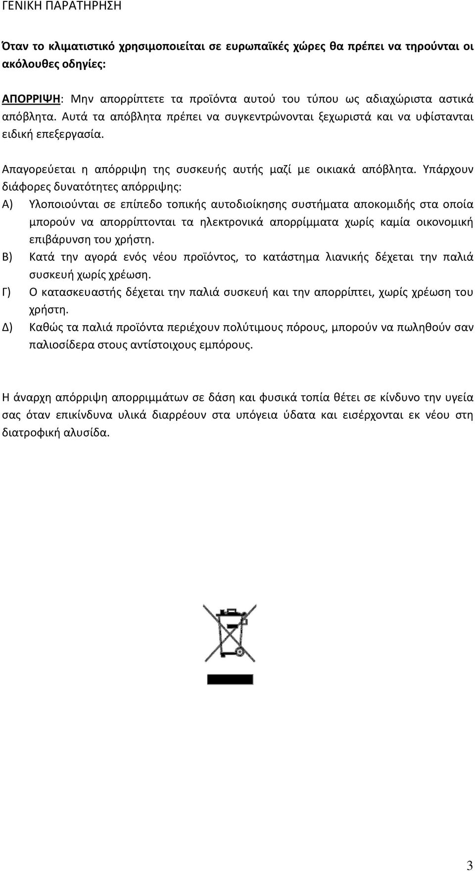 Υπάρχουν διάφορες δυνατότητες απόρριψης: Α) Υλοποιούνται σε επίπεδο τοπικής αυτοδιοίκησης συστήματα αποκομιδής στα οποία μπορούν να απορρίπτονται τα ηλεκτρονικά απορρίμματα χωρίς καμία οικονομική