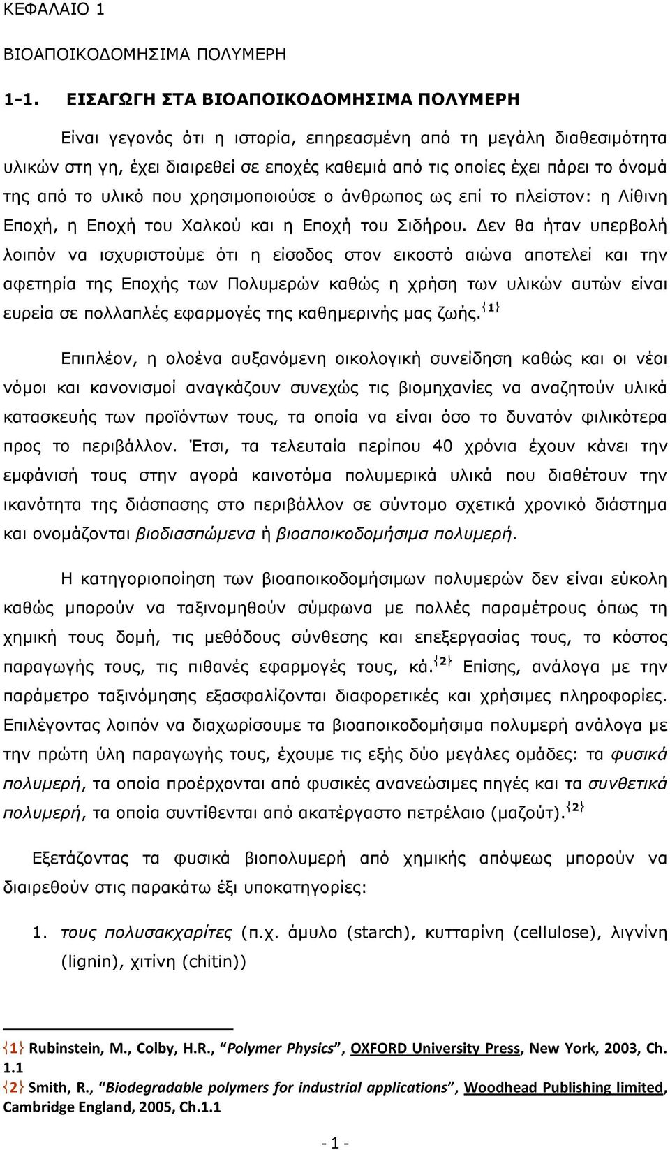 το υλικό που χρησιµοποιούσε ο άνθρωπος ως επί το πλείστον: η Λίθινη Εποχή, η Εποχή του Χαλκού και η Εποχή του Σιδήρου.