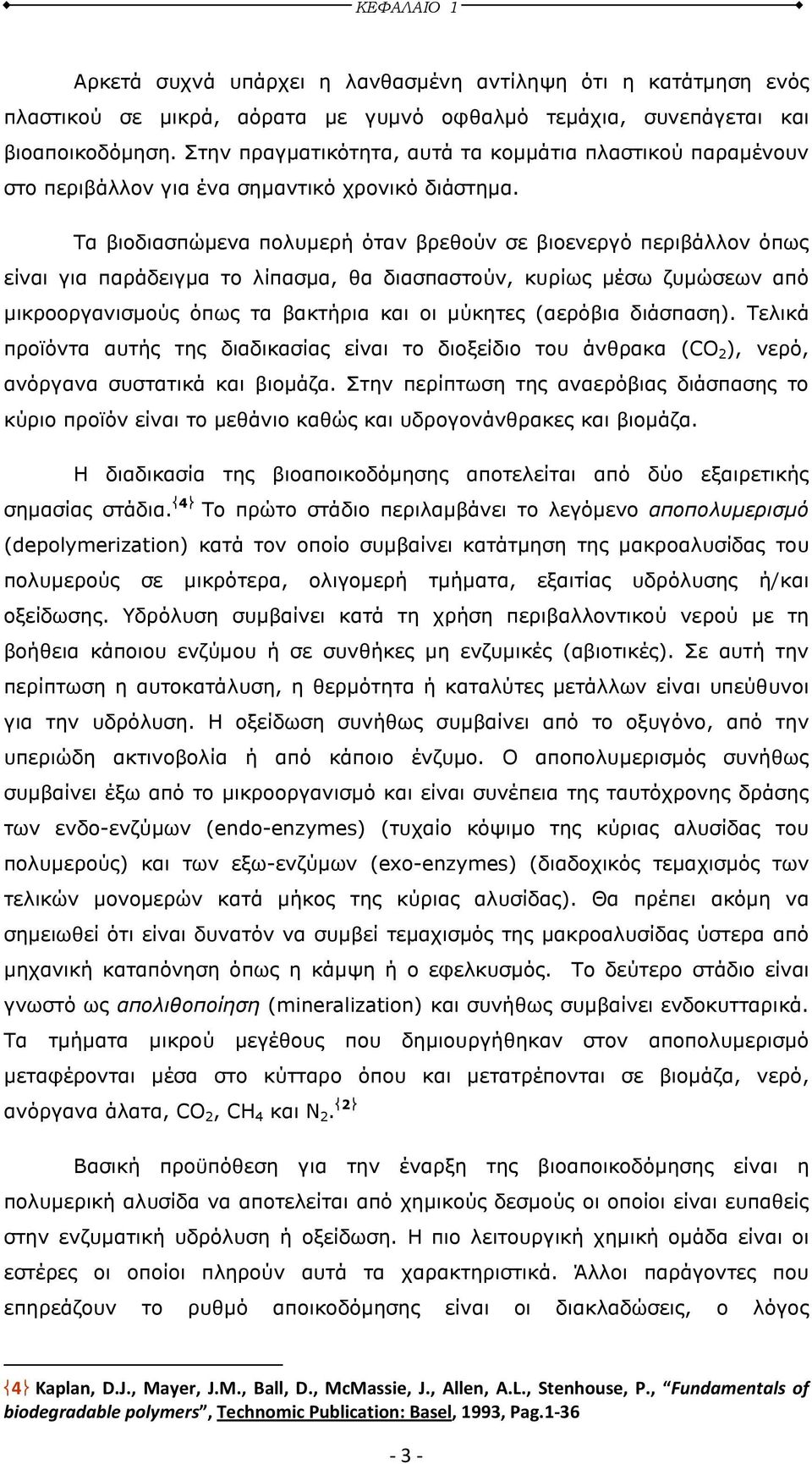 Τα βιοδιασπώµενα πολυµερή όταν βρεθούν σε βιοενεργό περιβάλλον όπως είναι για παράδειγµα το λίπασµα, θα διασπαστούν, κυρίως µέσω ζυµώσεων από µικροοργανισµούς όπως τα βακτήρια και οι µύκητες (αερόβια