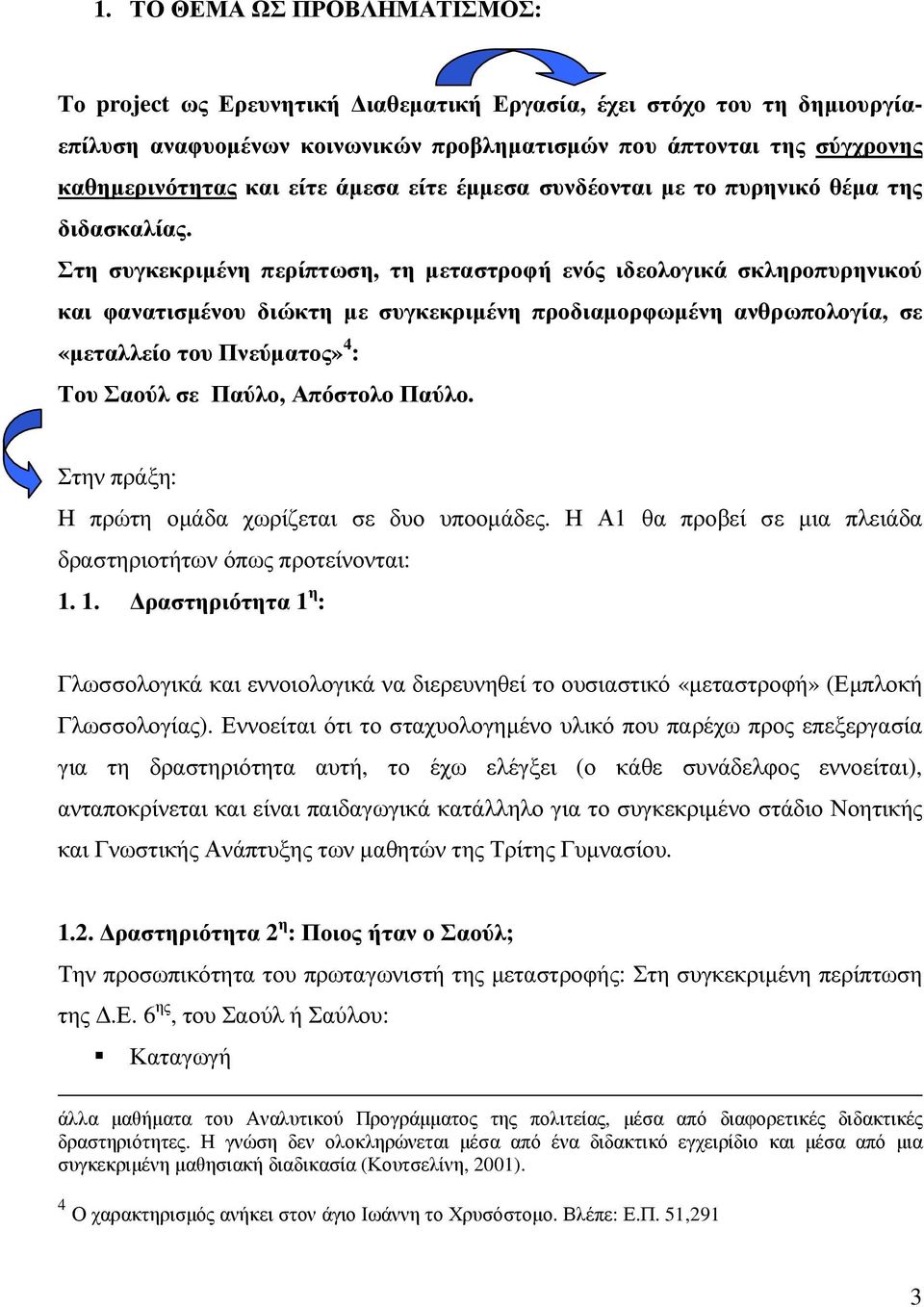 Στη συγκεκριµένη περίπτωση, τη µεταστροφή ενός ιδεολογικά σκληροπυρηνικού και φανατισµένου διώκτη µε συγκεκριµένη προδιαµορφωµένη ανθρωπολογία, σε «µεταλλείο του Πνεύµατος» 4 : Του Σαούλ σε Παύλο,