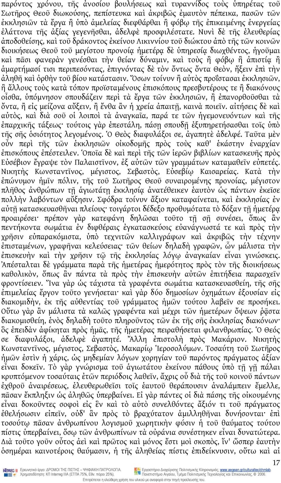 Νυνὶ δὲ τῆς ἐλευθερίας ἀποδοθείσης, καὶ τοῦ δράκοντος ἐκείνου Λικιννίου τοῦ διώκτου ἀπὸ τῆς τῶν κοινῶν διοικήσεως Θεοῦ τοῦ μεγίστου προνοίᾳ ἡμετέρᾳ δὲ ὑπηρεσίᾳ διωχθέντος, ἡγοῦμαι καὶ πᾶσι φανερὰν