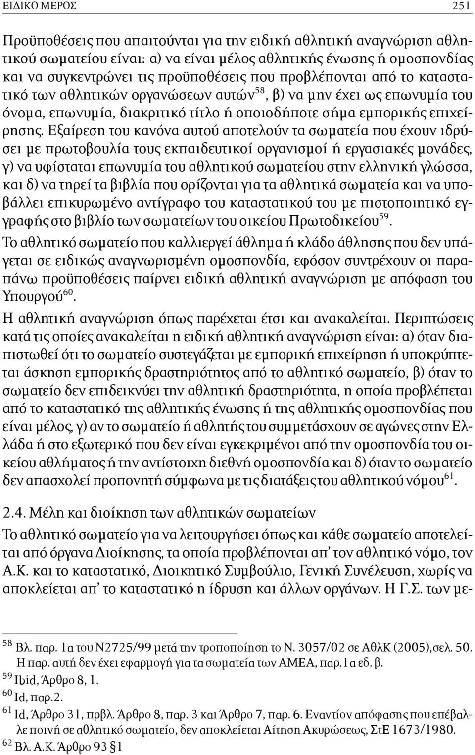 Εξαίρεση του κανόνα αυτού αποτελούν τα σωµατεία που έχουν ιδρύσει µε πρωτοβουλία τους εκπαιδευτικοί οργανισµοί ή εργασιακές µονάδες, γ) να υφίσταται επωνυµία του αθλητικού σωµατείου στην ελληνική