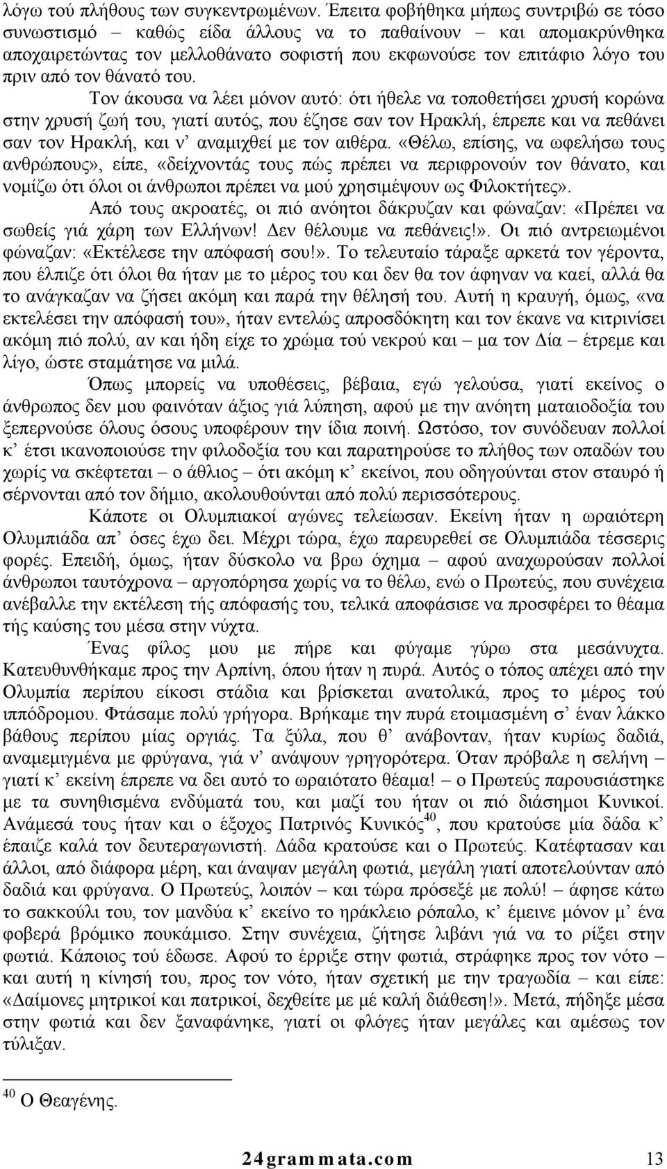 του. Τον άκουσα να λέει μόνον αυτό: ότι ήθελε να τοποθετήσει χρυσή κορώνα στην χρυσή ζωή του, γιατί αυτός, που έζησε σαν τον Ηρακλή, έπρεπε και να πεθάνει σαν τον Ηρακλή, και ν αναμιχθεί με τον