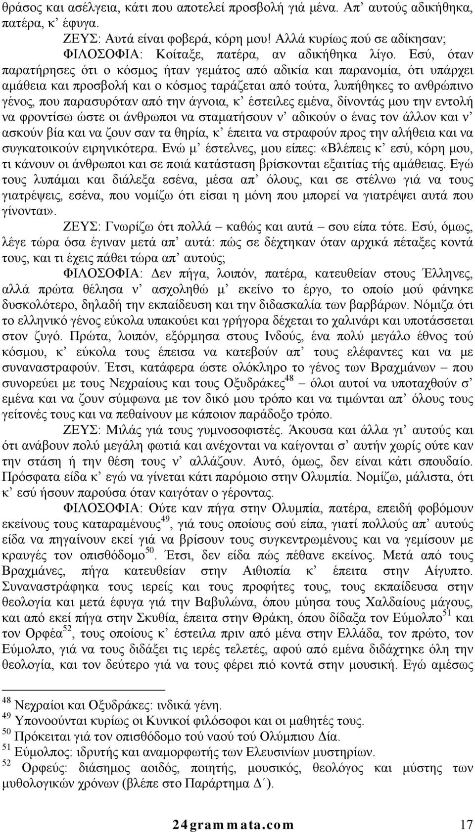 Εσύ, όταν παρατήρησες ότι ο κόσμος ήταν γεμάτος από αδικία και παρανομία, ότι υπάρχει αμάθεια και προσβολή και ο κόσμος ταράζεται από τούτα, λυπήθηκες το ανθρώπινο γένος, που παρασυρόταν από την