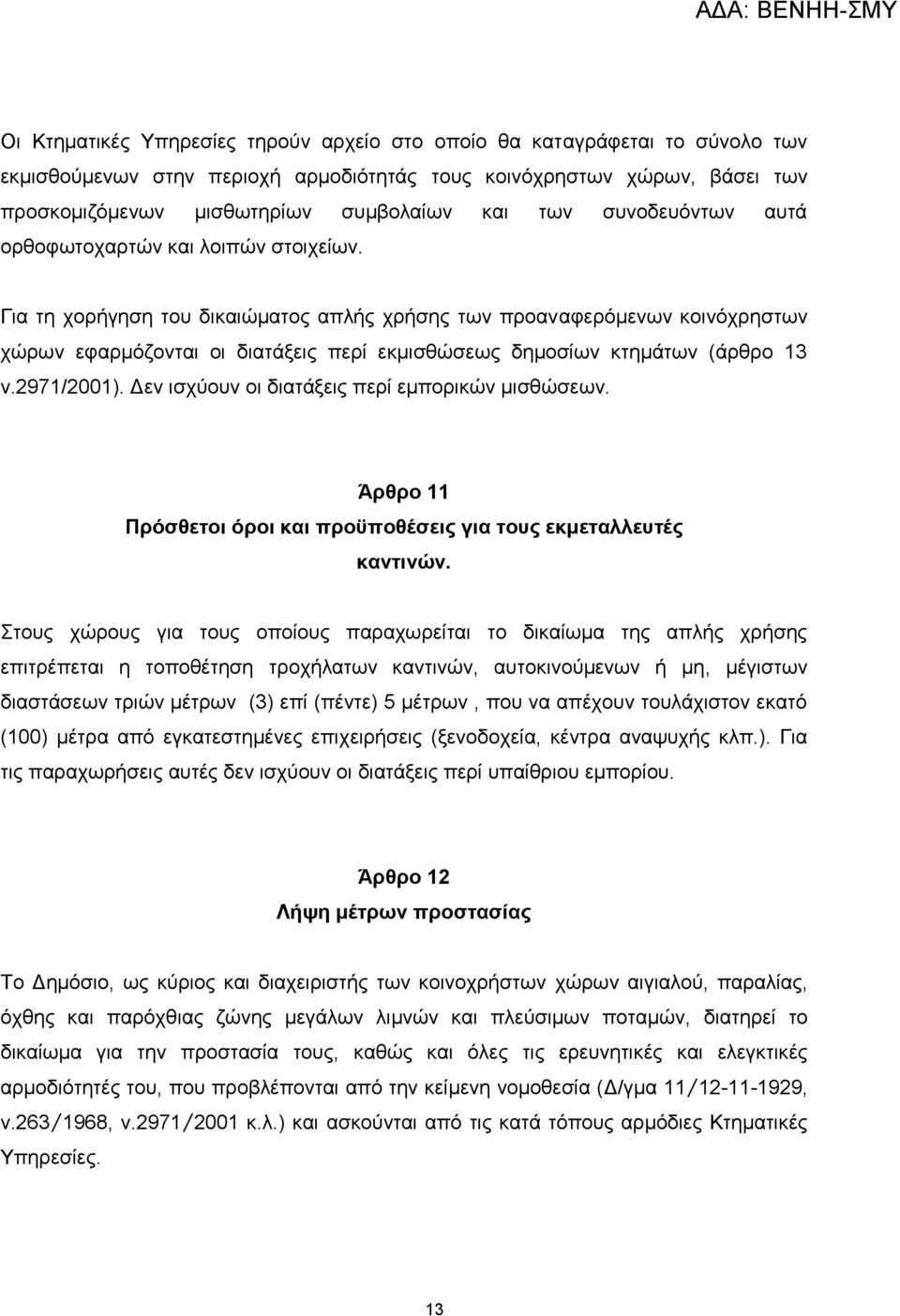 Για τη χορήγηση του δικαιώματος απλής χρήσης των προαναφερόμενων κοινόχρηστων χώρων εφαρμόζονται οι διατάξεις περί εκμισθώσεως δημοσίων κτημάτων (άρθρο 13 ν.2971/2001).