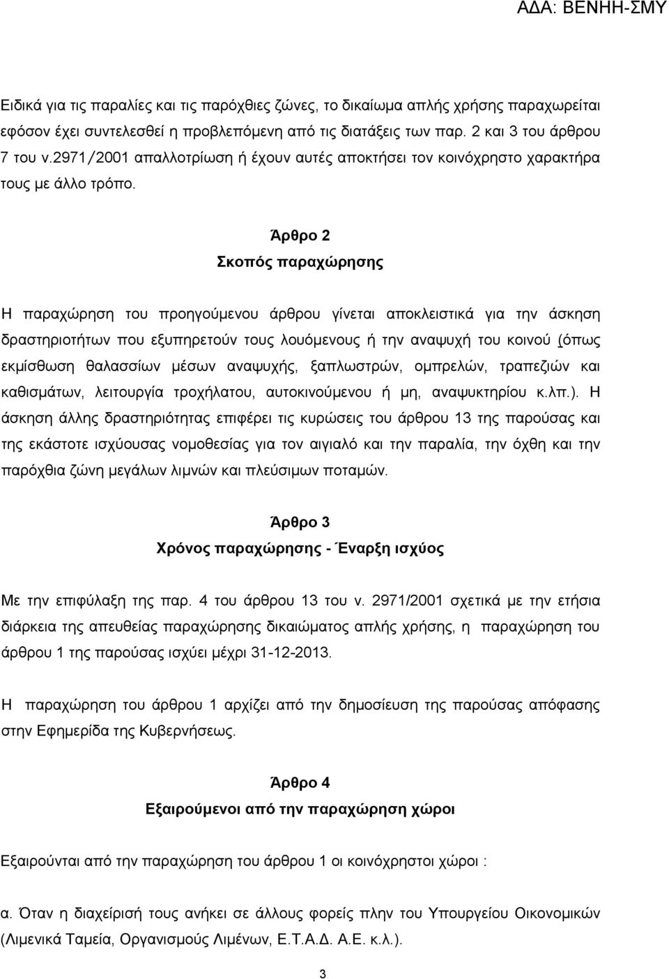 Άρθρο 2 Σκοπός παραχώρησης Η παραχώρηση του προηγούμενου άρθρου γίνεται αποκλειστικά για την άσκηση δραστηριοτήτων που εξυπηρετούν τους λουόμενους ή την αναψυχή του κοινού (όπως εκμίσθωση θαλασσίων