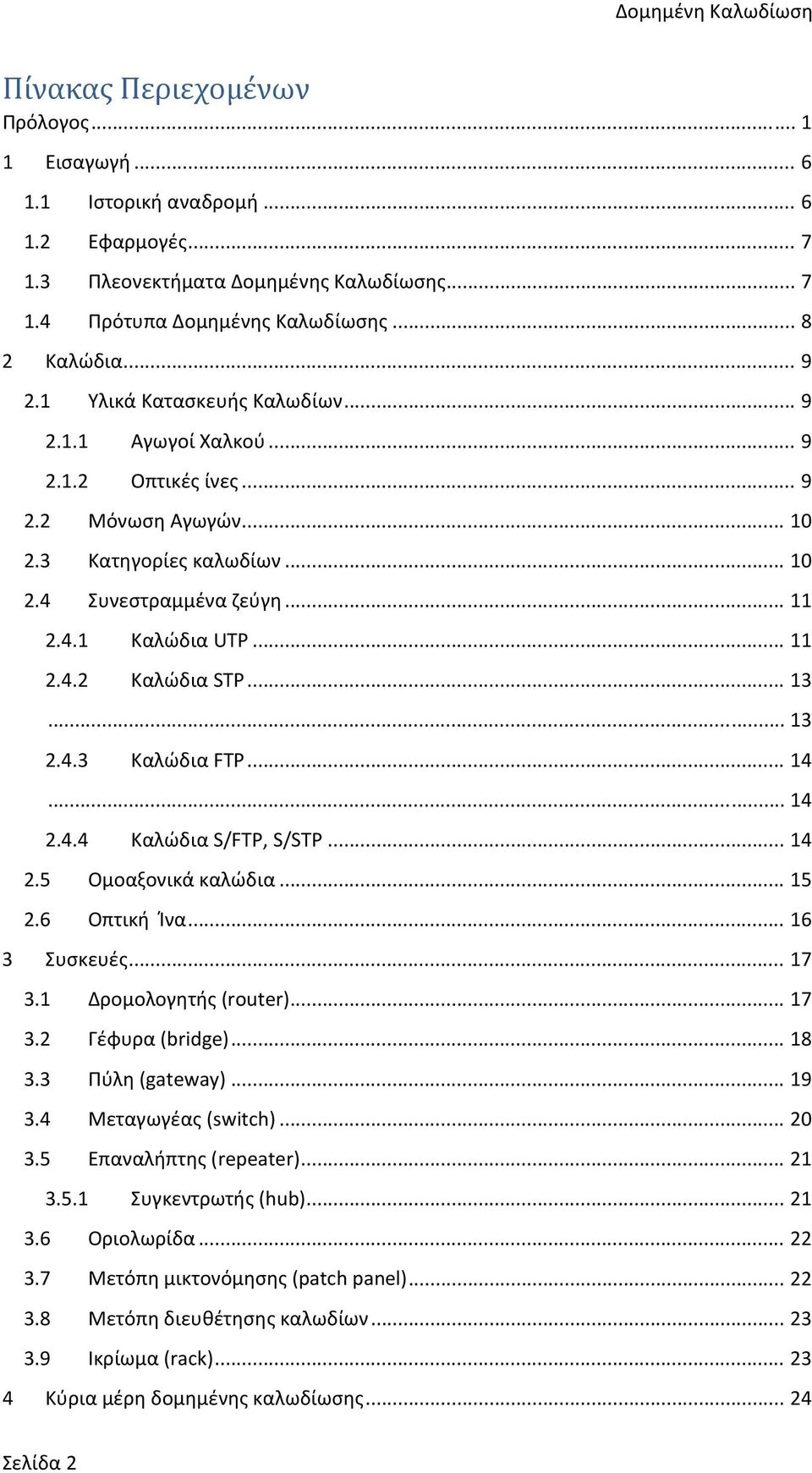 .. 11 2.4.2 Καλώδια STP... 13... 13 2.4.3 Καλώδια FTP... 14... 14 2.4.4 Καλώδια S/FTP, S/STP... 14 2.5 Ομοαξονικά καλώδια... 15 2.6 Οπτική Ίνα... 16 3 Συσκευές... 17 3.1 Δρομολογητής (router)... 17 3.2 Γέφυρα (bridge).