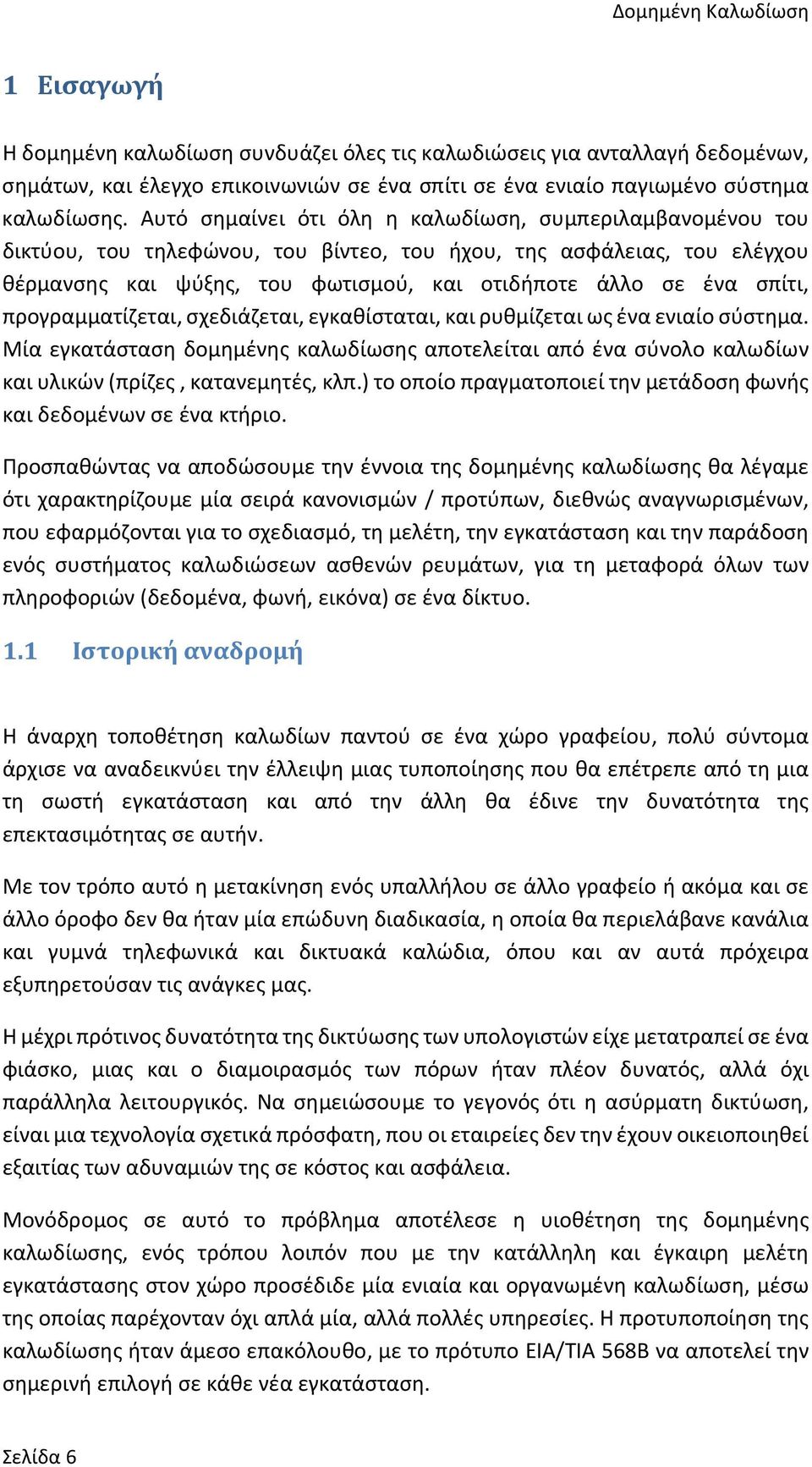 προγραμματίζεται, σχεδιάζεται, εγκαθίσταται, και ρυθμίζεται ως ένα ενιαίο σύστημα. Μία εγκατάσταση δομημένης καλωδίωσης αποτελείται από ένα σύνολο καλωδίων και υλικών (πρίζες, κατανεμητές, κλπ.