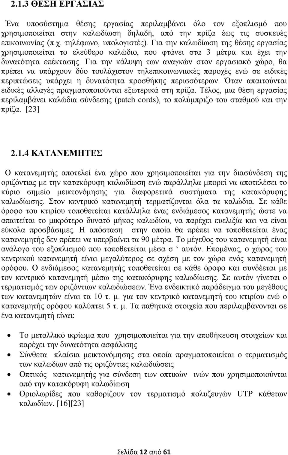 Για την κάλυψη των αναγκών στον εργασιακό χώρο, θα πρέπει να υπάρχουν δύο τουλάχιστον τηλεπικοινωνιακές παροχές ενώ σε ειδικές περιπτώσεις υπάρχει η δυνατότητα προσθήκης περισσότερων.