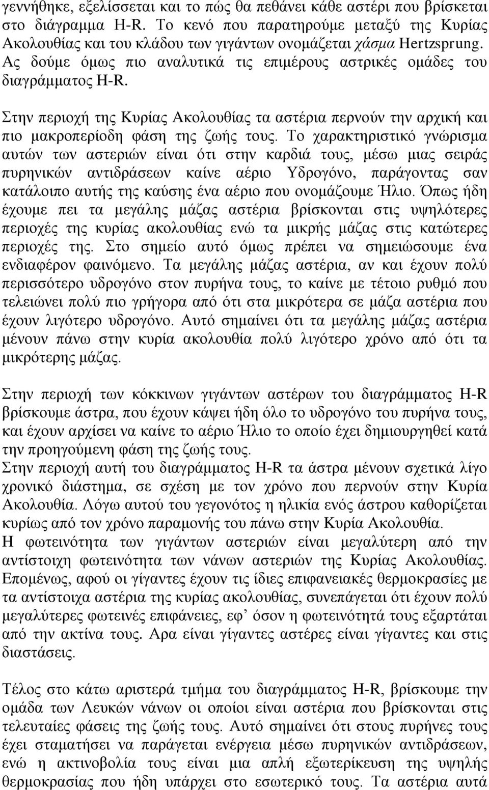 Το χαρακτηριστικό γνώρισμα αυτών των αστεριών είναι ότι στην καρδιά τους, μέσω μιας σειράς πυρηνικών αντιδράσεων καίνε αέριο Υδρογόνο, παράγοντας σαν κατάλοιπο αυτής της καύσης ένα αέριο που