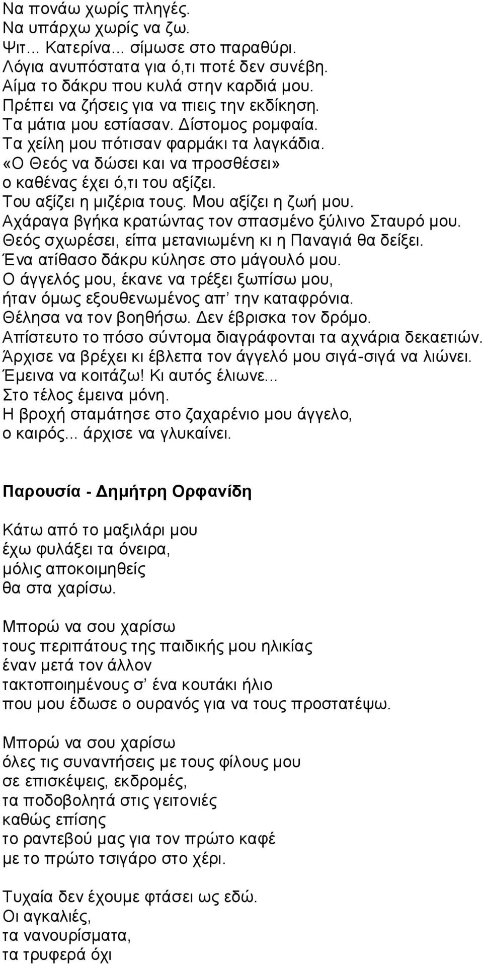 Tου αξίζει η μιζέρια τους. Mου αξίζει η ζωή μου. Aχάραγα βγήκα κρατώντας τον σπασμένο ξύλινο Σταυρό μου. Θεός σχωρέσει, είπα μετανιωμένη κι η Παναγιά θα δείξει.