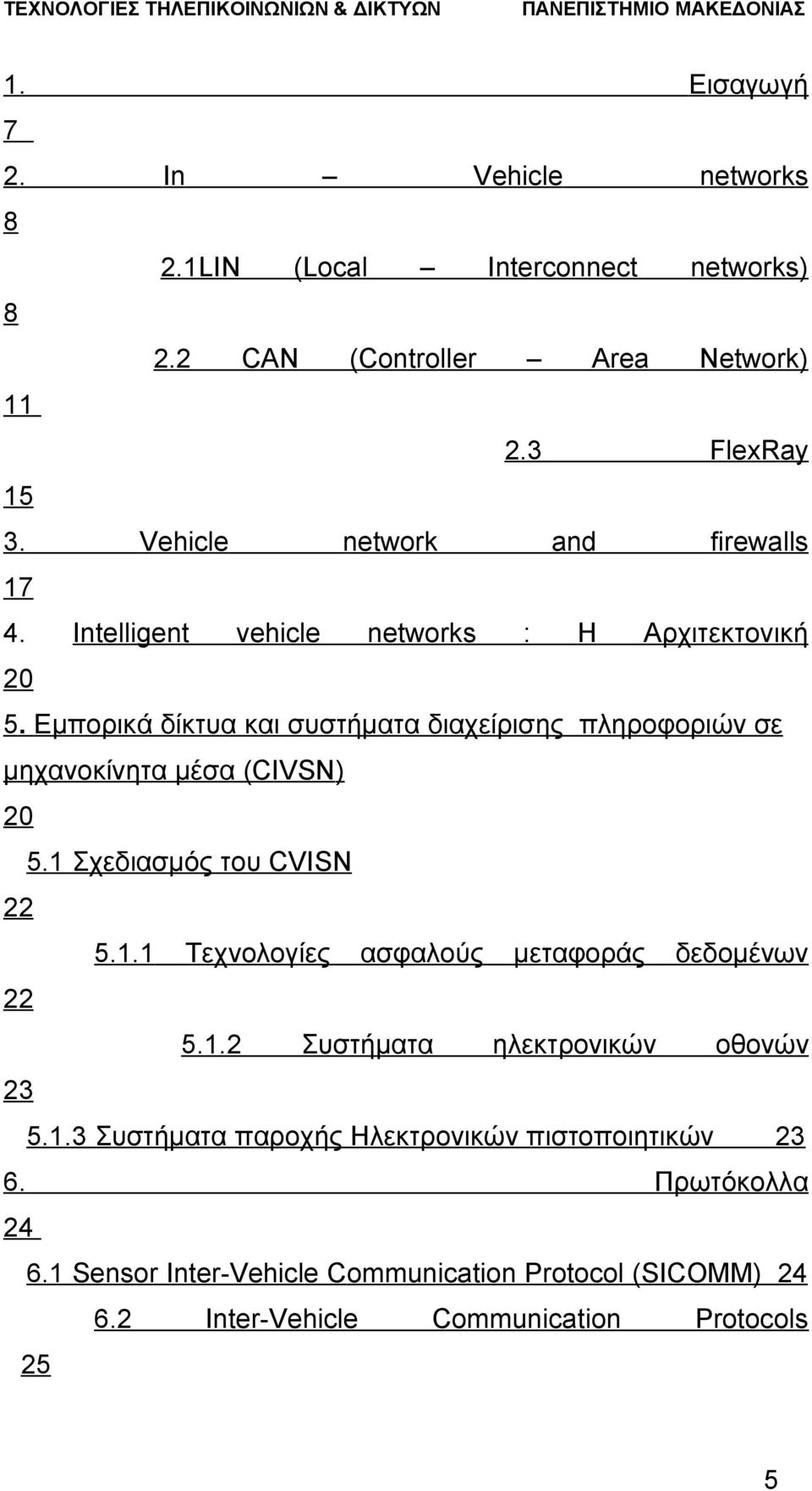 Εμπορικά δίκτυα και συστήματα διαχείρισης πληροφοριών σε μηχανοκίνητα μέσα (CIVSN) 20 5.1 Σχεδιασμός του CVISN 22 5.1.1 Τεχνολογίες ασφαλούς μεταφοράς δεδομένων 22 5.