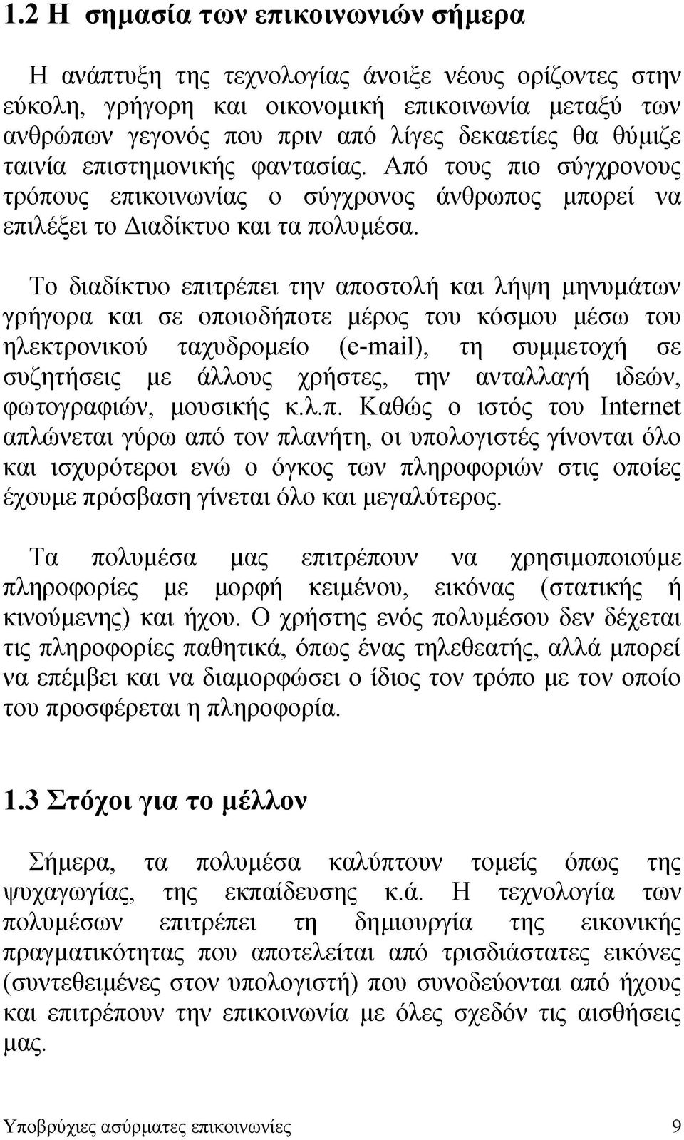 Το διαδίκτυο επιτρέπει την αποστολή και λήψη μηνυμάτων γρήγορα και σε οποιοδήποτε μέρος του κόσμου μέσω του ηλεκτρονικού ταχυδρομείο (e-mail), τη συμμετοχή σε συζητήσεις με άλλους χρήστες, την