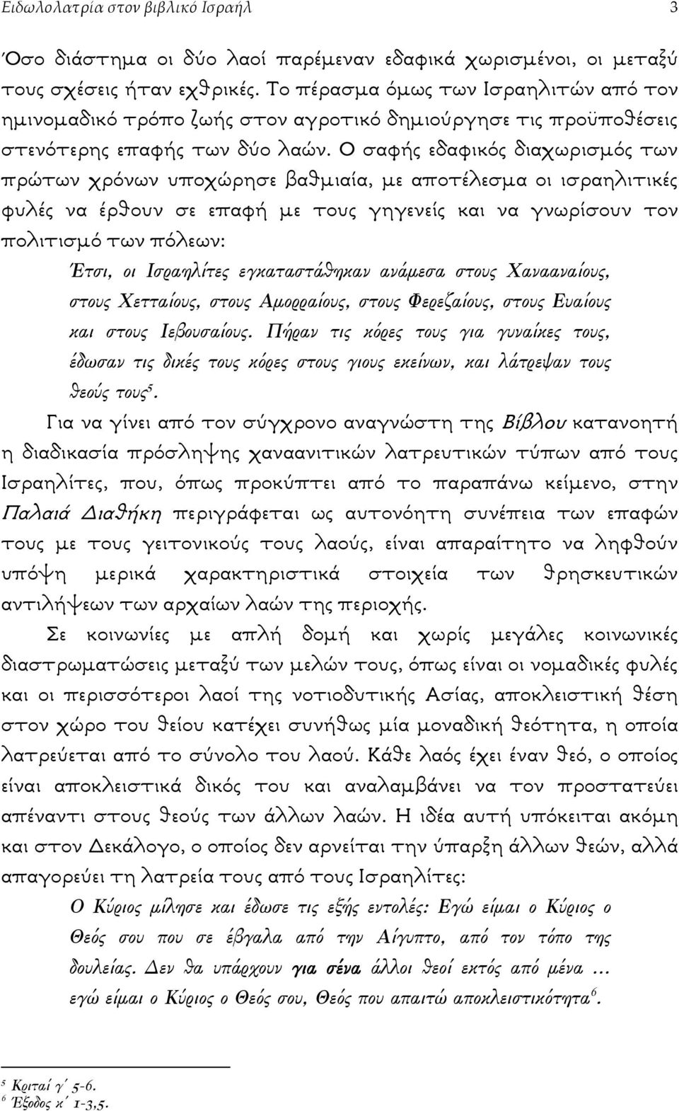 Ο σαφής εδαφικός διαχωρισµός των πρώτων χρόνων υποχώρησε βαθµιαία, µε αποτέλεσµα οι ισραηλιτικές φυλές να έρθουν σε επαφή µε τους γηγενείς και να γνωρίσουν τον πολιτισµό των πόλεων: Έτσι, οι