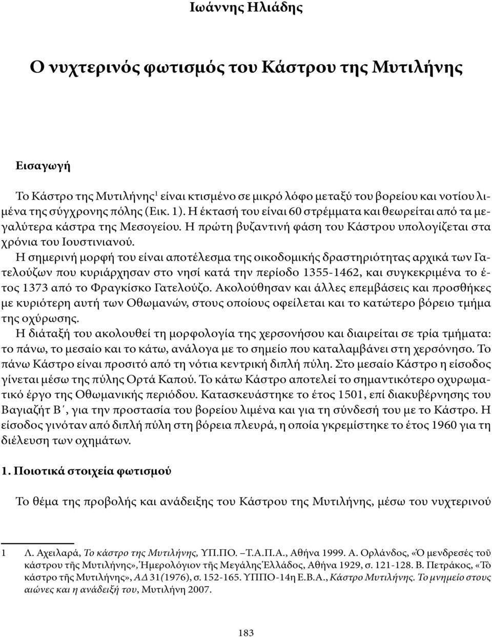 Η σημερινή μορφή του είναι αποτέλεσμα της οικοδομικής δραστηριότητας αρχικά των Γατελούζων που κυριάρχησαν στο νησί κατά την περίοδο 1355-1462, και συγκεκριμένα το έ- τος 1373 από το Φραγκίσκο