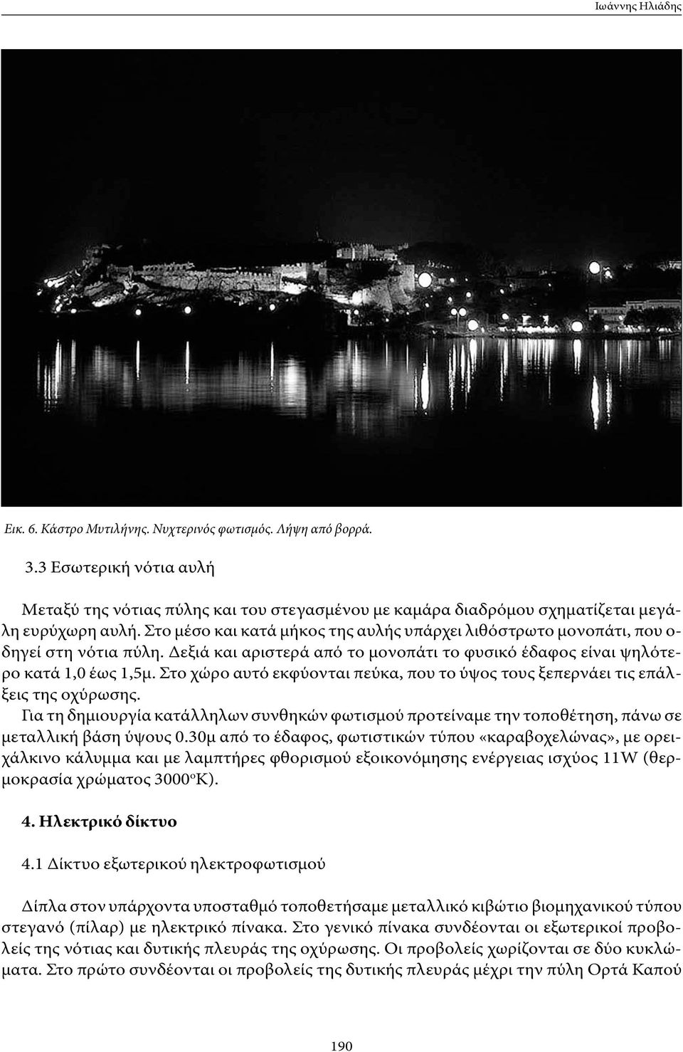 Στο μέσο και κατά μήκος της αυλής υπάρχει λιθόστρωτο μονοπάτι, που ο- δηγεί στη νότια πύλη. Δεξιά και αριστερά από το μονοπάτι το φυσικό έδαφος είναι ψηλότερο κατά 1,0 έως 1,5μ.