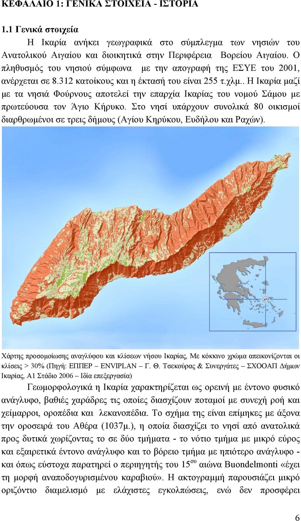 . Η Ικαρία μαζί με τα νησιά Φούρνους αποτελεί την επαρχία Ικαρίας του νομού Σάμου με πρωτεύουσα τον Άγιο Κήρυκο.