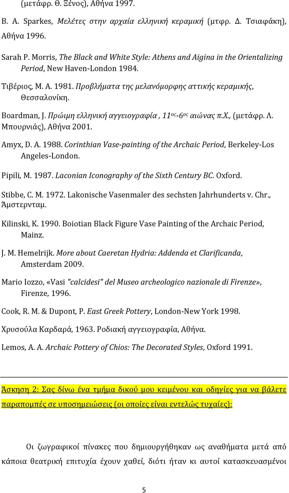 Πρώιμη ελληνική αγγειογραφία, 11 ος -6 ος αιώνας π.χ., (μετάφρ. Λ. Μπουρνιάς), Αθήνα 2001. Amyx, D. A. 1988. Corinthian Vase-painting of the Archaic Period, Berkeley-Los Angeles-London. Pipili, M.