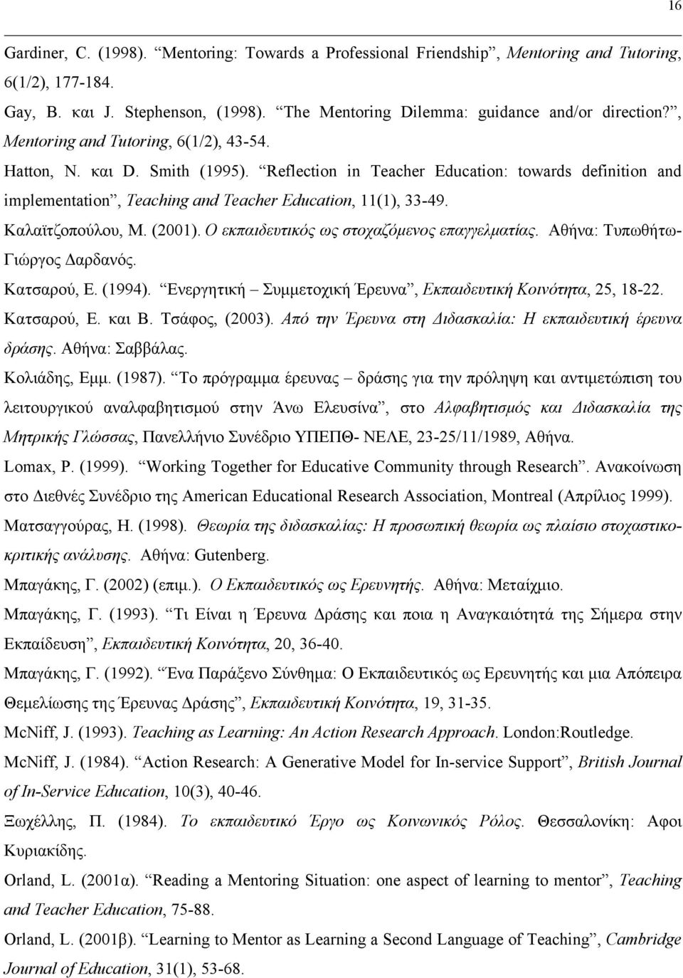 Καλαϊτζοπούλου, Μ. (2001). Ο εκπαιδευτικός ως στοχαζόμενος επαγγελματίας. Αθήνα: Τυπωθήτω- Γιώργος Δαρδανός. Κατσαρού, Ε. (1994). Ενεργητική Συμμετοχική Έρευνα, Εκπαιδευτική Κοινότητα, 25, 18-22.
