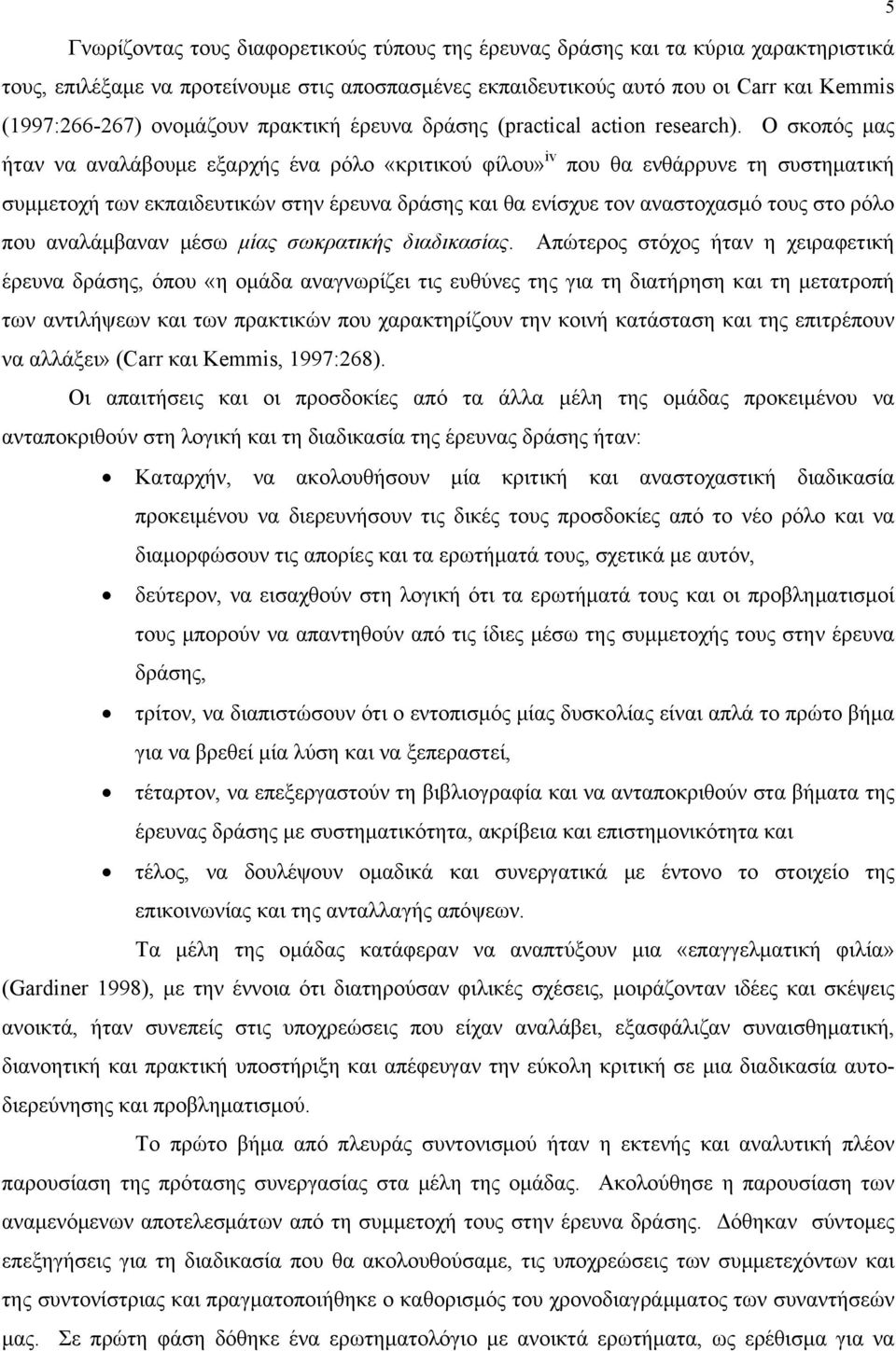 Ο σκοπός μας ήταν να αναλάβουμε εξαρχής ένα ρόλο «κριτικού φίλου» iv που θα ενθάρρυνε τη συστηματική συμμετοχή των εκπαιδευτικών στην έρευνα δράσης και θα ενίσχυε τον αναστοχασμό τους στο ρόλο που