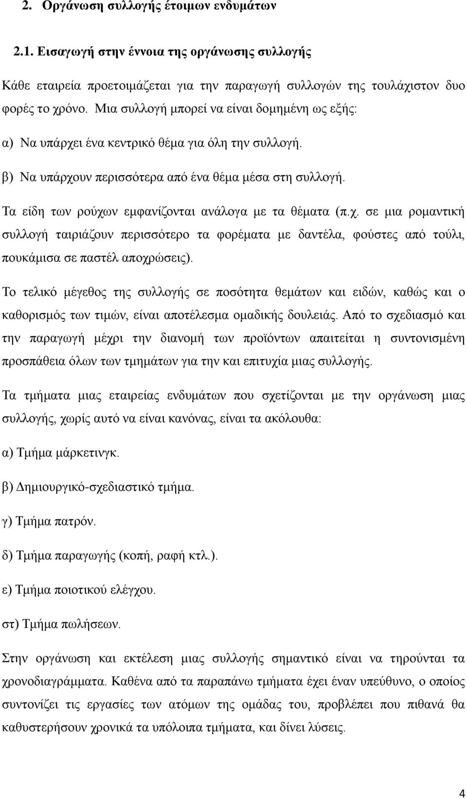 Τα είδη των ρούχων εμφανίζονται ανάλογα με τα θέματα (π.χ. σε μια ρομαντική συλλογή ταιριάζουν περισσότερο τα φορέματα με δαντέλα, φούστες από τούλι, πουκάμισα σε παστέλ αποχρώσεις).