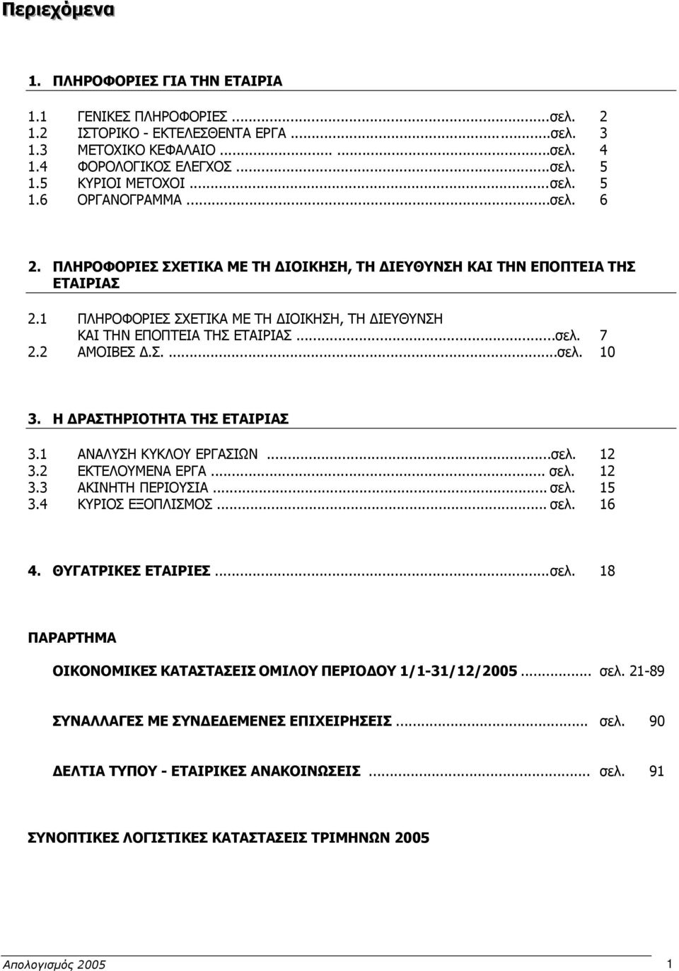 1 ΠΛΗΡΟΦΟΡΙΕΣ ΣΧΕΤΙΚΑ ΜΕ ΤΗ ΙΟΙΚΗΣΗ, ΤΗ ΙΕΥΘΥΝΣΗ ΚΑΙ ΤΗΝ ΕΠΟΠΤΕΙΑ ΤΗΣ ΕΤΑΙΡΙΑΣ...σελ. 7 2.2 ΑΜΟΙΒΕΣ.Σ....σελ. 10 3. Η ΡΑΣΤΗΡΙΟΤΗΤΑ ΤΗΣ ΕΤΑΙΡΙΑΣ 3.1 ΑΝΑΛΥΣΗ ΚΥΚΛΟΥ ΕΡΓΑΣΙΩΝ...σελ. 12 3.
