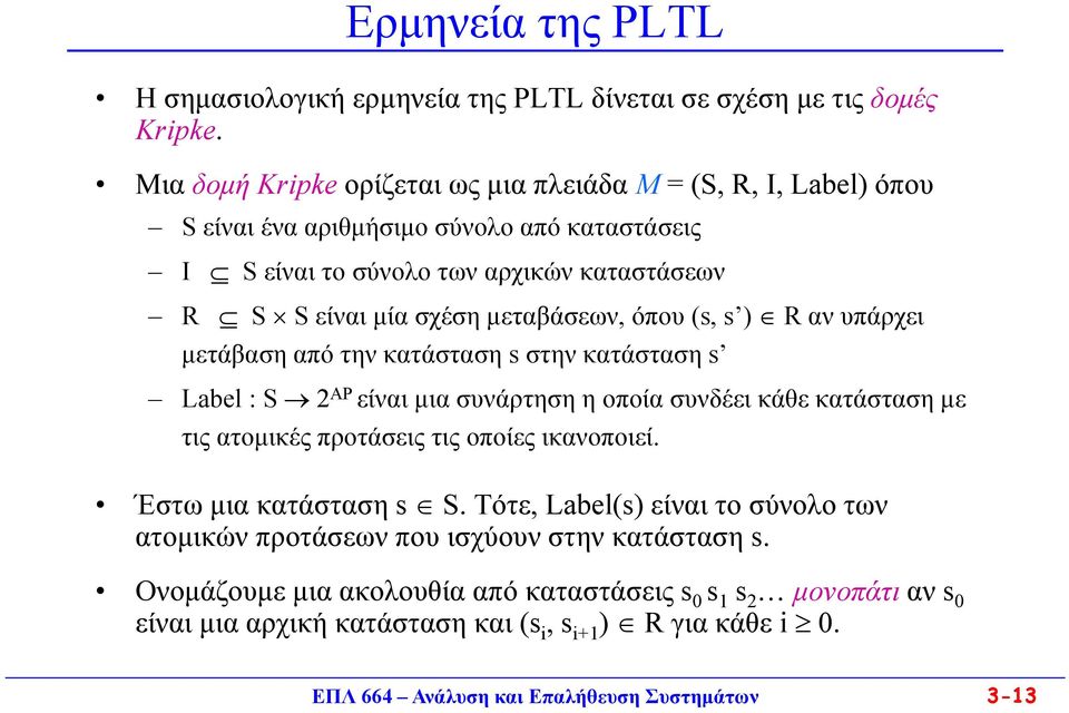 μεταβάσεων, όπου (s, s ) R αν υπάρχει μετάβαση από την κατάσταση s στην κατάσταση s Label : S 2 AP είναι μια συνάρτηση η οποία συνδέει κάθε κατάσταση με τις ατομικές προτάσεις τις οποίες