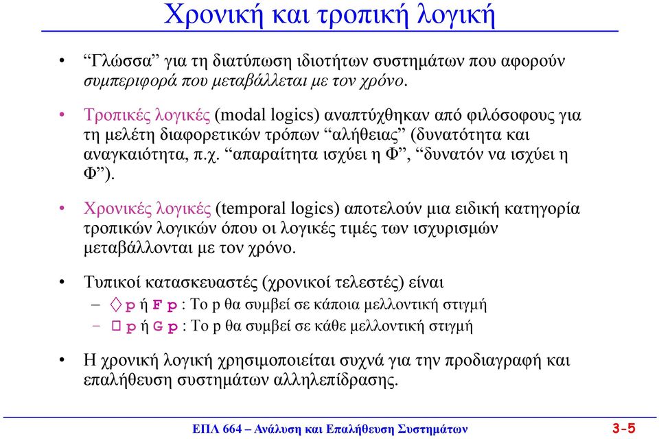 Χρονικές λογικές (temporal logics) αποτελούν μια ειδική κατηγορία τροπικών λογικών όπου οι λογικές τιμές των ισχυρισμών μεταβάλλονται με τον χρόνο.